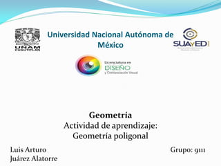 Universidad Nacional Autónoma de
México
Luis Arturo
Juárez Alatorre
Grupo: 9111
Geometría
Actividad de aprendizaje:
Geometría poligonal
 
