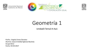Geometría 1
Unidad3 Tema3-4 Aa1
Profra.: Argelia Fones Doroteo
Alumno: Jesús Cristóbal Iglesias Bautista
Grupo:9212
Fecha: 03-03-2017
 