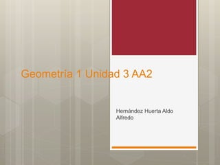 Geometría 1 Unidad 3 AA2
Hernández Huerta Aldo
Alfredo
 