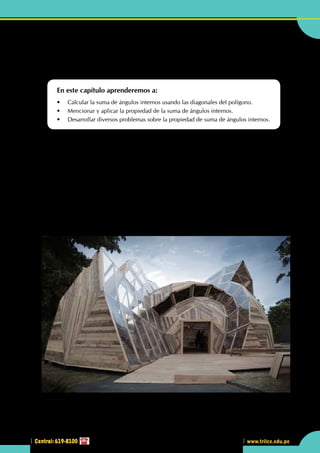 Central: 619-8100
Geometría
129
www.trilce.edu.pe
2
Central: 619-8100
•	 Maqueta de una cúpula geodésica. ¿Observas algún polígono en la figura?
¿Cuál será la suma de ángulos
internos?
En este capítulo aprenderemos a:
•	 Calcular la suma de ángulos internos usando las diagonales del polígono.
•	 Mencionar y aplicar la propiedad de la suma de ángulos internos.
•	 Desarrollar diversos problemas sobre la propiedad de suma de ángulos internos.
L
as caras de una cúpula geodésica pueden ser triángulos, hexágonos o cualquier otro polígono. Los
vértices deben coincidir todos con la superficie de una esfera o un elipsoide (si los vértices no quedan
en la superficie, la cúpula ya no es geodésica). El número de veces que las aristas del icosaedro o
dodecaedro son subdivididas, dando lugar a triángulos más pequeños, se llama frecuencia de la esfera o
cúpula geodésica. Para la esfera geodésica se cumple el teorema de poliedros de Euler, que indica:
C + V − A = 2
Las cúpulas geodésicas, a diferencia de las cúpulas conformadas por celosías tridimensionales, pueden
sufrir pandeo global sin que ninguna de las barras comprimidas que las forman haya sufrido pandeo local.
Eso implica que un cálculo como estructura lineal convencional, y comprobación posterior de pandeo
local, puede no ser adecuado en muchos casos, y para grandes luces se requiere de un cálculo no-lineal,
con el fin de determinar sus cargas críticas y asegurarse de que no se producen fenómenos de inestabilidad
elástica.
http://bioantu.ning.com
 