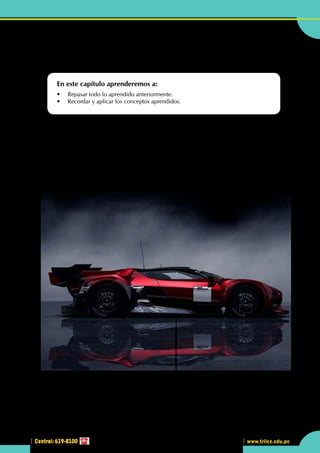 Central: 619-8100
Geometría
175
www.trilce.edu.pe
175
3
Central: 619-8100
•	 En la estructura de  los autos modernos observamos que los ingenieros usan muchas  formas poligonales,
como en este Lamborghini Gallardo. ¿Observas alguna forma geométrica estudiada?
Repaso general
En este capítulo aprenderemos a:
•	 Repasar todo lo aprendido anteriormente.
•	 Recordar y aplicar los conceptos aprendidos.
Y
a han salido a la luz las imágenes oficiales  de lo último de Lamborghini, el sustituto del Gallardo,
para aguantar en el mercado unos añitos hasta la llegada de su sustituto. Pero no se trata solo de eso,
hay varios cambios: motor, tracción total permanente y nueva suspensión mejoran las prestaciones
y la dinámica del superdeportivo italiano.
La aerodinámica ha mejorado, a efectos de estabilidad y forma, en la estructura con formas poligonales: a
altas velocidades (a más de 120 km/h) se libera el spoiler. También mejora la refrigeración del motor con
tomas de aire más grandes. Se ha rediseñado el difusor trasero y los bajos. La eficiencia aerodinámica es un
31% superior al modelo previo, según la marca.
http://www.sobrecoches.com
 