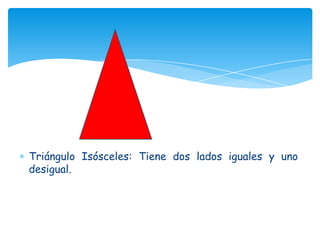 Triángulo Isósceles: Tiene dos lados iguales y uno
desigual.
 