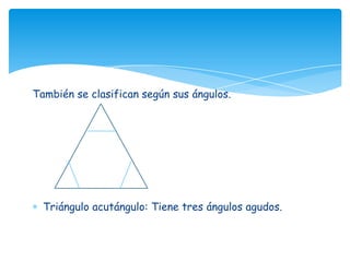 También se clasifican según sus ángulos.




  Triángulo acutángulo: Tiene tres ángulos agudos.
 
