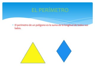 EL PERÍMETRO

El perímetro de un polígono es la suma de la longitud de todos sus
lados.
 