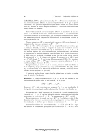 2.4. Producto de variedades 85
Ahora bien, los polinomios bihomogéneos de grados (d1, d2), es decir, los
polinomios que cumplen que la suma de los grados de las variables Xi en cada
monomio es igual a d1 y la suma de los grados de las variables Yi en cada
monomio es igual a d2, también deﬁnen conjuntos algebraicos. En efecto, si
d1  d2 y r = d2 − d1, una ecuación F(Xi, Yj) = 0 equivale a las ecuaciones
bihomogéneas de grado d2 dadas por
Xr
1 F(Xi, Yj) = 0, . . . , Xr
m+1F(Xi, Yj) = 0.
En conclusión:
Al identiﬁcar Pm
× Pn
con la variedad de Segre, sus subconjuntos
algebraicos son los determinados por un sistema de ecuaciones biho-
mogéneas, de grados en X e Y no necesariamente iguales.
Ahora es claro que un conjunto es algebraico en Pm
× Pn
respecto a una
elección de sistemas de referencia en los factores si y sólo si lo es respecto a
cualquier otra elección.
En lo sucesivo identiﬁcaremos Pm
× Pn
= Sm,n. Nos falta probar que
Pm
× Pn
es irreducible. Para ello observamos primero lo siguiente:
Teorema 2.41 Si V ⊂ Pm
es una variedad proyectiva y Q ∈ Pn
, entonces
V × {Q} es una variedad proyectiva isomorfa a V .
Demostración: En general, el producto de conjuntos algebraicos es un
conjunto algebraico, pues está deﬁnido por la unión de las ecuaciones que deﬁnen
a los factores. Una descomposición V × {Q} = (V1 × {Q}) ∪ (V2 × {Q}) en
conjuntos algebraicos darı́a lugar a una descomposición V = V1 ∪ V2, y es claro
que V1 y V2 también serı́an algebraicos. Por consiguiente V × {Q} es una
variedad proyectiva.
Veamos que la aplicación φ(P) = (P, Q) es un isomorﬁsmo. Para probar
que es regular basta ver que lo es restringida a un entorno de cada punto. No
perdemos generalidad si estudiamos la restricción al espacio Am
deﬁnido por
Xm+1 = 0. También podemos suponer que Q cumple Ym+1 = 1. Ası́ la expre-
sión en coordenadas aﬁnes de la restricción de φ es φ(X1, . . . , Xm) = (XiYj),
donde Xm+1 = 1 e Yj son las coordenadas de Q (constantes). Vemos que se
trata de una aplicación polinómica, luego regular.
Para probar la regularidad de la inversa razonamos de forma similar, res-
tringiéndonos a AN
∩(V ×{Q}). Ahora la expresión coordenada de la restricción
de φ−1
es simplemente una proyección.
Ahora ya podemos probar la irreducibilidad de Pm
× Pn
. De hecho probamos
algo más general:
Teorema 2.42 Si V ⊂ Pm
y W ⊂ Pn
son variedades proyectivas, entonces
V × W es una variedad proyectiva.
http://librosysolucionarios.net
 