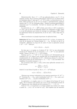 2.5. Aplicaciones racionales 93
Ahora podemos determinar exactamente las aplicaciones entre variedades
que conservan los cuerpos de funciones racionales:
Deﬁnición 2.53 Una aplicación φ : V −→ W entre variedades es birracional si
existen abiertos U1 ⊂ V y U2 ⊂ W tales que φ|U1 : U1 −→ U2 es un isomorﬁsmo.
Claramente, el isomorﬁsmo indicado (con su inverso) induce funciones racio-
nales densas φ : V −→ W y φ−1
: W −→ V que claramente inducen isomorﬁs-
mos (mutuamente inversos) φ : k(W) −→ k(V ) y φ
−1
: k(V ) −→ k(W).
Informalmente, podemos decir que una aplicación birracional es una apli-
cación racional con inversa racional, pero hemos de tener presente que las apli-
caciones birracionales no están deﬁnidas necesariamente en toda la variedad
(cuando lo están son isomorﬁsmos).
Diremos que dos variedades V y W son birracionalmente equivalentes si
existe una aplicación birracional entre ellas. Claramente se trata de una relación
de equivalencia.
Teorema 2.54 Dos variedades son birracionalmente equivalentes si y sólo si
sus cuerpos de funciones racionales son k-isomorfos.
Demostración: Una implicación se sigue directamente de 2.52. Suponga-
mos que φ : k(V ) −→ k(W) es un k-isomorﬁsmo entre los cuerpos de funciones
racionales de dos variedades. Podemos suponer que son aﬁnes. Como en la
prueba de 2.52, existe un β ∈ k[W] tal que φ[k[V ]] ⊂ k[Wβ]. Similarmente,
existe α ∈ k[V ] tal que φ−1
[k[W]] ⊂ k[Vα]. Entonces φ se restringe a un iso-
morﬁsmo entre los anillos k[Vα,φ−1(β)] y k[Wβ,φ(α)] y, como las variedades son
aﬁnes, el teorema 2.13 (ver las observaciones posteriores) nos da que son iso-
morfas, luego V y W son birracionalmente equivalentes.
Ejercicio: Reﬁnar la prueba del teorema anterior para demostrar que dos puntos de
dos variedades tienen entornos k-isomorfos si y sólo si sus anillos de funciones regulares
son k-isomorfos.
Ejemplo Sea V la curva “alfa” Y 2
= X2
(X + 1), (ver la página 55). Obser-
vemos que la recta Y = tX que pasa por el origen con pendiente t corta a V en
(0, 0) y en (t2
− 1, t(t2
− 1)).
La función polinómica φ : A1
−→ V dada por φ(t) = (t2
− 1, t(t2
− 1))
es biyectiva salvo por que pasa dos veces por (0, 0), a saber, para t = ±1. Si
llamamos V0 = V  {(0, 0)}, entonces V0 es una variedad abierta en V y la
restricción φ : A1
 {±1} −→ V0 es un isomorﬁsmo. En efecto, su inversa es
ψ(x, y) = y/x, que es regular, pues el denominador no se anula en V0 (hay que
comprobar además que y/x = ±1).
Por consiguiente, φ : A1
−→ V es una aplicación birracional y ası́ V es
birracionalmente equivalente a una recta. Ahora no estamos en condiciones de
probarlo, pero V no es isomorfa a una recta.
Ejercicio: Probar que φ se extiende a una aplicación racional φ : P
1
−→ V tal que
φ(1, 0) = (0, 1, 0).
http://librosysolucionarios.net
 