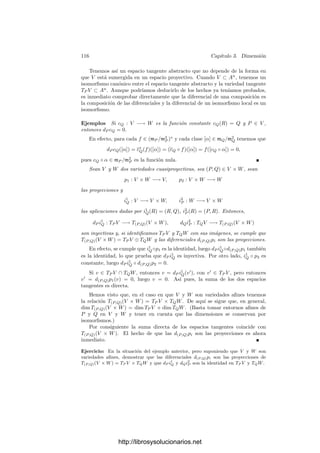 3.3. Variedades tangentes y diferenciales 111
Deﬁnición 3.25 La diferencial de un polinomio F(X) ∈ k[X1, . . . , Xn] en un
punto a ∈ kn
es el polinomio
daF(X) =
∂F
∂X1




a
X1 + · · · +
∂F
∂Xn




a
Xn.
Hemos probado que
F(X) = F(a) + daF(X − a) + F2(X − a) + F3(X − a) + · · ·
donde cada Fi es una forma de grado i.
Se comprueba inmediatamente que
da(F + G) = daF + daG, da(FG) = F(a) daG + G(a) daF. (3.4)
Deﬁnición 3.26 Si V ⊂ An
es una variedad afı́n y P ∈ V . Fijado un sistema
de referencia en An
, sea a ∈ kn
el vector de coordenadas de P. Llamaremos
variedad tangente a V en P a la variedad lineal TP V determinada por las ecua-
ciones daF(X − a) = 0, donde F recorre I(V ).
Las relaciones (3.4) muestran que si I(V ) = (F1, . . . , Fm), entonces
TP (V ) = V (daF1(X − a), . . . , daFm(X − a)).
En principio, esta deﬁnición depende del sistema de referencia en el que
calculamos las coordenadas de P y el ideal I(V ). Vamos a ver que en realidad
no es ası́. Consideremos dos sistemas de referencia O y O
. Sea X = c + X
A la
ecuación de cambio de coordenadas, donde c ∈ kn
y A es una matriz regular. El
punto P tendrá vectores de coordenadas a y a
relacionados por a = c+a
A. Por
otra parte, cada F(X) ∈ I(V ) se corresponde con F
(X
) = F(c+X
A) ∈ I(V )
.
Hemos de probar que si un punto Q ∈ An
tiene coordenadas X y X
, entonces
daF(X − a) = 0 ↔ da F
(X
− a
) = 0.
En efecto, es claro que
∂F
∂X
i




a
=
∂F
∂X1




a
ai1 + · · · +
∂F
∂Xn




a
ain,
luego si llamamos ∇F
(a
) y ∇F(a) a los vectores formados por las derivadas
parciales, vemos que su relación es ∇F
(a
) = ∇F(a)At
. Ahora es claro que
da F
(X
− a
) = (X
− a
) · ∇F
(a
)t
= (X − a)A−1
A∇F(a)t
= daF(X − a).
Esto prueba que la variedad tangente no depende del sistema de referencia
desde el cual se calcula.
http://librosysolucionarios.net
 