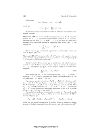 3.4. Puntos regulares 119
todas ellas serı́an divisibles entre F. Si el cuerpo k tiene caracterı́stica 0, esto
implica que F es constante, lo cual es absurdo, y si k tiene caracterı́stica prima
p, entonces F = G(Xp
1 , . . . , Xp
n+1), para cierto polinomio G, pero como k es
algebraicamente cerrado, los coeﬁcientes de G son potencias p-ésimas, y enton-
ces F = Hp
, contradicción. Con esto hemos probado que las hipersuperﬁcies
cumplen el teorema.
Tomemos ahora una variedad cuasiproyectiva arbitraria V de dimensión n
y sea W ⊂ An+1
una hipersuperﬁcie birracionalmente equivalente (teorema
3.17). Esto signiﬁca que existen abiertos V1 ⊂ V y W1 ⊂ W junto con un
isomorﬁsmo φ : V1 −→ W1. Por otra parte, existe un abierto W2 ⊂ W (que
podemos tomar W2 ⊂ W1 formado por puntos regulares, es decir, tales que sus
variedades tangentes tienen dimensión n. Los puntos de V2 = φ−1
[W2] cumplen
lo mismo. Ası́ pues, hemos probado que toda variedad tiene un abierto no vacı́o
de puntos regulares. Vamos a ver que, de hecho, el conjunto de todos los puntos
regulares es abierto.
Pasando a V , podemos suponer que V ⊂ PN
es una variedad proyectiva. Sea
P ∈ V un punto cuya variedad tangente tenga dimensión mı́nima dim TP V = d.
Podemos suponer que P cumple XN+1 = 0, con lo que P ∈ V∗ ⊂ AN
.
Sea I(V∗) = (F1, . . . , Fm) y sea A(X) la matriz formada por las derivadas
parciales de las funciones Fi en el punto X. Es claro que
codim TXV = rang A(X),
luego rang A(P) = N − d es máximo. Existe una submatriz d × d en A(X)
cuyo determinante no se anula en P. Este determinante es un polinomio G que
deﬁne una función g = [G] ∈ k[V∗]. En todos los puntos donde g(x) = 0, se
tiene rang A(x) ≥ N − d, pero también se tiene la desigualdad contraria por la
maximalidad. Por lo tanto, U = {Q ∈ V∗ | g(Q) = 0} es un abierto no vacı́o
cuyos puntos cumplen dim TQV∗ = d. Por otra parte, V∗ contiene un abierto de
puntos regulares, la intersección de éste con U es no vacı́a y, por consiguiente,
ha de ser n = d.
Hemos probado que dim V es la mı́nima dimensión posible para una variedad
tangente a V . Ahora sabemos que el punto P que hemos tomado antes es
cualquier punto regular de V , y hemos probado que existe un abierto U formado
por puntos regulares tal que P ⊂ U ⊂ V∗ ⊂ V , luego el conjunto de puntos
regulares es abierto.
Ejercicio: Sea V la cúbica Y 2
= X3
(ver la página 55). Probar que el único punto
singular de V es (0, 0). Probar que la aplicación φ : A1
−→ V dada por φ(t) = (t2
, t3
)
es biyectiva y regular, pero no un isomorﬁsmo. Más concretamente, su inversa es
regular en el abierto U = V  {(0, 0)}, donde viene dada por φ−1
(x, y) = y/x.
Ejemplo Una cúbica con un punto singular es proyectivamente equivalente a
Y 2
= X3
o bien a X3
+Y 3
= XY . (Suponiendo que la caracterı́stica del cuerpo
no sea 3.)
http://librosysolucionarios.net
 