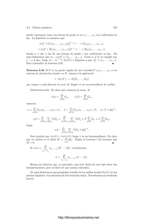 120 Capı́tulo 3. Dimensión
En efecto, podemos tomar un sistema de referencia afı́n en el que el punto
singular sea (0, 0). Es claro entonces que la ecuación de V es de la forma
F3(X, Y ) + F2(X, Y ) = 0, donde Fi es una forma de grado i. La forma F2
no puede ser nula (o la curva serı́a reducible) y se descompone en producto de
dos formas lineales. Distingamos si la descomposición es de tipo F2(X, Y ) =
c(aX + bY )2
o bien F2(X, Y ) = (aX + bY )(cX + dY ), donde (a, b) y (c, d) son
linealmente independientes.
En el primer caso, dividiendo entre c la ecuación y tras un cambio de variable
X
= X, Y 
= aX + bY obtenemos una ecuación de la forma
Y 2
− aX3
− bX2
Y − cXY 2
− dY 3
= 0.
Si fuera a = 0 la ecuación serı́a divisible entre Y , luego no serı́a irreducible.
Ası́ pues, a = 0 y el cambio X
= 3
√
aX, Y 
= Y nos da una ecuación similar
con a = 1. Haciendo X = X
− (b/3)Y 
, Y = Y 
queda b = 0. La clausura
proyectiva de la ecuación resultante es
Y 2
Z − X3
− cXY 2
− dY 3
= 0.
El cambio X = X
, Y = Y 
, Z = Z
+cX
+dY 
nos da c = d = 0. Llegamos
ası́ a la curva Y 2
Z = X3
o, lo que es lo mismo, a Y 2
= X3
.
Consideramos ahora el caso en que F2 tiene dos factores distintos. El cambio
X
= aX + bY , Y 
= cX + dY nos da una ecuación
aX3
+ bX2
Y + cXY 2
+ dY 3
− XY = 0.
Si fuera a = 0 o d = 0 la ecuación serı́a reducible, luego podemos hacer el
cambio X
= 3
√
aX, Y 
= 3
√
dY y obtenemos
X3
+ bX2
Y + cXY 2
+ Y 3
− eXY = 0.
Homogeneizando, haciendo Z = Z
+bX+cY y volviendo a deshomogeneizar
queda
X3
+ Y 3
− eXY = 0.
Por último hacemos X = eX
, Y = eY 
y divi-
dimos entre e3
, con lo que queda X3
+ Y 3
= XY .
La ﬁgura muestra esta curva. Vemos que es la curva
“alfa” en otra posición. De hecho, el argumento an-
terior muestra que ambas son proyectivamente equi-
valentes. En la página 141 veremos que las cúbicas
Y 2
= X3
y X3
+Y 3
= XY no son isomorfas, de modo
que hay exactamente dos cúbicas singulares. Ahora
es fácil hacer aﬁrmaciones generales sobre cúbicas singulares. Por ejemplo, una
cúbica singular tiene una única singularidad.
El ejemplo siguiente generaliza al ejemplo de la página 93 y al ejercicio
anterior.
http://librosysolucionarios.net
 