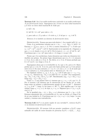 3.4. Puntos regulares 121
Ejemplo Toda cúbica singular es birracionalmente equivalente a P1
.
Sea V una cúbica singular. Como en el ejemplo anterior, podemos suponer
que su ecuación es de la forma F3(X, Y )+F2(X, Y ) = 0, donde Fi es una forma
de grado i. La forma F2 no puede ser nula, pues entonces V serı́a reducible.
Para cada t ∈ k, calculamos la intersección de V con la recta Y = tX. Está
formada por los puntos (X, tX) que cumplen F3(X, tX) + F2(X, tX) = 0. Esto
equivale a
X3
f3(t) + X2
f2(t) = 0,
donde f3 y f2 son polinomios no nulos de grados 3 y 2 respectivamente. Des-
cartando la solución X = 0 (que corresponde al punto (0, 0)) y los valores de t
que anulan a f3, tenemos que sólo hay otro punto de corte, dado por
φ(t) =

−
f2(t)
f3(t)
, −
tf2(t)
f3(t)

.
Tenemos ası́ φ : P1
−→ V racional. Más aún, es birracional, pues su inversa
(deﬁnida sobre los puntos ﬁnitos de V donde no se anula x) es ψ(x, y) = y/x.
Vamos a estudiar con más detalle los puntos regulares de una variedad. En
primer lugar deﬁniremos y estudiaremos el análogo a un sistema de coordenadas
(una carta) en geometrı́a diferencial.
Deﬁnición 3.33 Sea V una variedad cuasiproyectiva de dimensión n y P ∈ V
un punto regular. Diremos que x1, . . . , xn ∈ OP (V ) forman un sistema de
parámetros locales en P si pertenecen al ideal mP y sus clases en mP /m2
P (esto
es, las diferenciales dP xi) forman una base de este espacio.
Vamos a caracterizar los sistemas de parámetros locales en un punto regular
P de una variedad afı́n V ⊂ An
. Tomemos un sistema de referencia en An
de coordenadas y1, . . . , yN . Sea a el vector de coordenadas de P. Tomemos
funciones x1, . . . , xn ∈ k[V ]. En principio no exigimos que se anulen en P.
Vamos a ver cuándo las funciones xi − xi(P) forman un sistema de parámetros
locales en P. Pongamos que xi = [Fi], con Fi ∈ k[Y1, . . . , YN ].
Dado el isomorﬁsmo entre el espacio cotangente mP /m2
P y el dual de la
variedad tangente TP V , podemos trabajar con éste último. Ası́, las funciones
xi − ai serán un sistema de parámetros locales en P si y sólo si las diferenciales
dP (xi − xi(P)) = dP xi son linealmente independientes. Sabemos que
dP xi =
∂Fi
∂Y1




a
dy1 + · · · +
∂Fi
∂YN




a
dyN .
Como dP es suprayectiva, es claro que las diferenciales dP yj son un sistema
generador de TP V ∗
, luego las diferenciales dP xi serán una base de TP V ∗
si y
sólo si la matriz de derivadas de los polinomios Fi en a tiene rango máximo
igual a n.
http://librosysolucionarios.net
 