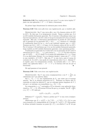 3.5. Inmersión de variedades 133
Sea V 
= V ∩ AN
y sea π
: V 
−→ AN−1
la restricción de π, dada por
π
(x1, . . . , xN ) =

x1 − 1
xN − 1
, . . . ,
xN−1 − 1
xN − 1

.
Ahora π
es una función racional deﬁnida en el abierto xN = 1. Sea
R = π(Q). Supongamos que dQπ : (mQ/m2
Q)∗
−→ (mR/m2
R)∗
no es inyectiva.
Entonces existe α ∈ (mQ/m2
Q)∗
no nulo tal que dQπ(α) = π̄ ◦ α = 0.
Por otra parte, tenemos el isomorﬁsmo d∗
Q : (TQV 
)∗∗
−→ (mQ/m2
Q)∗
, de
modo que existe β ∈ TQ(V 
)∗∗
no nulo tal que α = d∗
Q(β). Por el isomorﬁsmo
canónico entre TQ(V 
) y su bidual, existe un T ∈ TQV 
, T = Q, tal que, para
todo γ ∈ TQ(V 
)∗
, se cumple β(γ) = γ(T).
Combinando todo esto, si f ∈ mR, tenemos que π̄([f]) ∈ mQ/m2
Q y
0 = α(π̄([f])) = d∗
Q(β)(π̄([f])) = β(dQ(π̄(f)) = dQ(π̄(f))(T).
Si R = (d1, . . . , dN−1), aplicamos esto a las funciones fi(x) = xi − di ∈ mR,
de modo que dQ(π̄(fi))(T) = 0. Vamos a calcular esta diferencial. En primer
lugar,
π̄(fi) =
xi − 1
xN − 1
−
bi − 1
bN − 1
=
(bN − 1)(xi − 1) − (bi − 1)(xN − 1)
(bN − 1)(xN − 1)
.
Por lo tanto,
dQ(π̄(fi)) =
(bn − 1)(xi − bi) − (bi − 1)(xN − bN )
(bN − 1)2
.
La igualdad dQ(π̄(fi))(x) = 0 equivale a
(bN − 1)(xi − bi) = (bi − 1)(xN − bN ).
Cuando i = 1, . . . , N − 1, estas ecuaciones determinan la recta que pasa por
P y Q. Ası́ pues, hemos probado que existe un punto T ∈ TQV 
, T = Q que
está en la recta que une P y Q o, equivalentemente, P está en la recta que pasa
por dos puntos de TQV 
, lo cual implica obviamente que P ∈ TQV 
⊂ TQV ,
contradicción.
Llamemos AN
i al complementario del hiperplano Hi dado por xi = 0 y sea
Vi = V ∩ AN
i . Sea πi : V −→ Hi la proyección dada por
πi(x) = (x1 − xi, . . . , xN+1 − xi).
El argumento anterior prueba en realidad que si Q ∈ Vi, entonces dQπi es
inyectiva. Ahora bien, es fácil ver que π = πi ◦ π|Hi , pues si L es la recta que
une a P y Q, tenemos que π(Q) = L ∩ HN+1, π1(Q) = L ∩ H1 y π(π1(Q)) es
el punto donde la recta que pasa por P y π1(Q) —o sea, L— corta a HN+1, o
sea, π(Q).
Es fácil ver que π|Hi
: Hi −→ HN+1 es un isomorﬁsmo, de modo que pode-
mos concluir que dQπ = dQπ1 ◦ dπ1(Q)π|H1 es inyectiva.
Con esto podemos probar:
http://librosysolucionarios.net
 