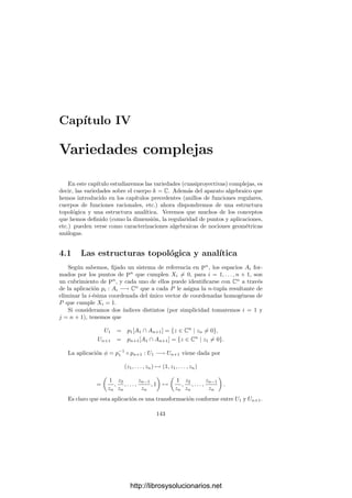 138 Capı́tulo 3. Dimensión
Deﬁnición 3.58 Una regularización de una curva V es una curva regular V r
junto con una aplicación r : V r
−→ V ﬁnita y birracional.
En primer lugar demostramos la existencia para curvas aﬁnes:
Teorema 3.59 Toda curva afı́n tiene una regularización, que es también afı́n.
Demostración: Sea V una curva afı́n y sea A la clausura entera de k[V ]
en k(V ). Es claro que A es ı́ntegramente cerrado. Vamos a probar que A es
un k[V ]-módulo ﬁnitamente generado. Por el teorema 1.32 podemos tomar una
base de trascendencia x de k(V ) sobre k tal que la extensión k(V )/k(x) sea ﬁnita
separable. Más aún, si observamos detenidamente la prueba de 1.32 veremos
que si partimos de un generador k[V ] = k[x1, . . . , xn], entonces el x obtenido
es combinación lineal de los xi, con lo que podemos suponer que x ∈ k[V ].
Tenemos que k[x] ⊂ k[V ] ⊂ A, luego A es la clausura entera de k[x] en k(V ).
Por el teorema 1.19 concluimos que A es un k[x]-módulo ﬁnitamente generado,
luego también un k[V ]-módulo ﬁnitamente generado, como querı́amos probar.
Combinando un generador de A sobre k[V ] con un generador de k[V ] sobre k
obtenemos que A = k[x1, . . . , xn], para ciertos x1, . . . , xn ∈ A. Es claro entonces
que A ∼
= k[X1, . . . , Xn]/I, donde I es el núcleo del epimorﬁsmo Xi → xi. Como
I es un ideal primo (porque A es un dominio ı́ntegro), vemos que V r
= V (I)
es una variedad y A ∼
= k[V r
]. Más aún, V r
es una curva, pues el cuerpo de
cocientes de A es k(V ), cuyo grado de trascendencia sobre k es 1. Además V r
es regular, pues A es ı́ntegramente cerrado. La inclusión k[V ] ⊂ A = k[V r
]
induce una aplicación ﬁnita r : V r
−→ V y el teorema 2.54 nos da que es
birracional.
De aquı́ pasamos al caso general:
Teorema 3.60 Toda curva tiene una regularización.
Demostración: Sea V una curva (cuasiproyectiva) y sea V =
n
 