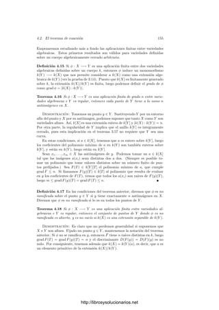 148 Capı́tulo 4. Variedades complejas
Demostración: Sea G un entorno de P en V en el que α sea regular y tal
que la aplicación φ : G −→ Cn
dada por φ(Q) = (x1(Q), . . . , xn(Q)) sea una
carta de V alrededor de P. Entonces φ−1
◦ α es una función holomorfa en un
entorno de 0 en Cn
, luego admite un desarrollo en serie de Taylor
α(φ−1
(z1, . . . , zn)) =
∞

m=0
Fm(z1, . . . , zn).
Sea U la antiimagen por φ del dominio de la serie de potencias, de modo que
para todo Q ∈ U se cumple
α(Q) =
∞

m=0
Fm(x1(Q), . . . , xn(Q)).
Sólo hemos de probar que τ
(α) =
∞

m=0
Fm(X1, . . . , Xn) es la serie de Taylor
de α.
Tenemos deﬁnidos dos k-homomorﬁsmos τ, τ
: OP (V ) −→ k[[X1, . . . , Xn]],
que asignan a cada función su serie de Taylor algebraica y analı́tica respectiva-
mente. Obviamente τ(xi) = Xi = τ
(xi), luego ambos coinciden sobre el anillo
k[x1, . . . , xn].
Consideramos en OP (V ) la topologı́a que resulta de identiﬁcarlo con su ima-
gen por τ, respecto a la cual k[x1, . . . , xn] se corresponde con k[X1, . . . , Xn] y
es denso. Si probamos que τ
es continua respecto a esta topologı́a, tendremos
que τ = τ
, como queremos demostrar.
Como τ
conserva sumas basta ver que es continua en 0. Para ello a su
vez basta probar que si α ∈ mr
P entonces v(τ
(α)) ≥ r. Ahora bien, esto es
trivial, pues si α ∈ mP entonces α(P) = 0, luego τ
(α)(0, . . . , 0) = 0, lo que se
traduce en que v(τ
(α)) ≥ 1, y ahora basta usar que τ
es un homomorﬁsmo y
las propiedades de las valoraciones.
Ası́ pues, si llamamos g : Ũ ⊂ Cn
−→ C a la función deﬁnida por la serie
de Taylor y x : U −→ Ũ a la función x(Q) = (x1(Q), . . . , xn(Q)), tenemos que
x es una carta alrededor de P y, para todo Q ∈ U, se cumple f(Q) = g(x(Q)),
luego g es la lectura de f en la carta x.
Teniendo esto en cuenta es inmediato que las derivadas parciales ∂/∂xi|P en
el sentido algebraico coinciden con las analı́ticas. (En realidad ya sabı́amos que
esto es ası́ porque ambas son la base dual de la base dP xi de TP V ∗
.)
Observemos ahora que C(V ) ⊂ M(V ). En efecto, si P ∈ V , llamamos V0
a la intersección de V con un espacio afı́n que contenga a P, de modo que V0
es un entorno de P y cada α ∈ C(V ) se calcula (en los puntos de V0 donde
está deﬁnida) como cociente de dos funciones de C[V0] ⊂ H(V0). Ası́ pues,
α|V0
∈ K(V0), luego α ∈ M(V ). A priori podrı́a ocurrir que una función de
C(V ) estuviera deﬁnida en un punto como función meromorfa pero no como
función racional. Vamos a ver que de hecho no es ası́:
Teorema 4.8 Si V es una variedad cuasiproyectiva regular y f ∈ C(V ) es
holomorfa en un punto P, entonces f es regular en P.
http://librosysolucionarios.net
 