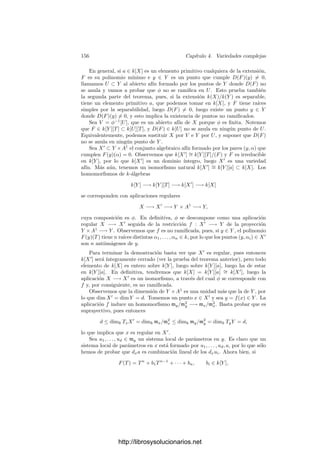 4.1. Las estructuras topológica y analı́tica 149
Demostración: Tenemos las inclusiones
OP (V ) ⊂ HP (V ) ⊂ C[[X1, . . . , Xn]].
Pongamos que f = u/v, donde u, v ∈ OP (V ). Que f sea holomorfa en P
signiﬁca que v | u en HP (V ), luego también en C[[X1, . . . , Xn]]. Ahora bien, en
el teorema 3.42 hemos demostrado que OP (V ) y C[[X1, . . . , Xn]] cumplen las
hipótesis del teorema 3.41, y en la prueba de éste hemos visto que si v | u en
C[[X1, . . . , Xn]], también v | u en OP (V ), luego f ∈ OP (V ).
A veces es útil la siguiente caracterización interna de la topologı́a compleja
de una variedad:
Teorema 4.9 Una base de una variedad cuasiproyectiva V para la topologı́a
compleja la forman los conjuntos
U(α1, . . . , αr; 6) = {P ∈ V | αi ∈ OP (V ) y |αi(P)|  6}, αi ∈ C(V ), 6  0.
Demostración: Basta probarlo para la clausura proyectiva de V o, lo que
es lo mismo, en el caso en que V ⊂ Pn
es proyectiva. Si G es el conjunto
de puntos de V donde todas las αi son regulares, entonces G es abierto en
V para la topologı́a de Zariski, luego también para la compleja, el conjunto
U = U(α1, . . . , αr; 6) está contenido en G y todas las αi|G son continuas, luego
U es abierto.
Consideremos ahora un abierto G en V y un punto P ∈ G. Tomemos un
sistema de referencia proyectivo de Pn
respecto al cual P tenga coordenadas
homogéneas (0, . . . , 0, 1). Vamos a ver que existe un número real 6  0 tal que
P ∈ U(x1, . . . , xn; 6) ⊂ G. En caso contrario existirı́a Pm ∈ U(x1, . . . , xn; 1/m)
tal que Pm /
∈ G. La compacidad de V implica que {Pm} tiene una subsucesión
{Pmi } convergente a un punto Q ∈ V  G. Como |xj(Pmi )|  1/mi, concluimos
que xj(Q) = 0 para todo j = 1, . . . , n, luego ha de ser Q = P, contradicción.
Sabemos que los abiertos de la topologı́a de Zariski son densos. Pronto
veremos que también son densos en la topologı́a compleja, pero primero hemos
de probar un caso particular:
Teorema 4.10 El conjunto Vr de los puntos regulares de una variedad cuasi-
proyectiva V es denso en V (respecto a la topologı́a compleja).
Demostración: Es claro que el problema se reduce al caso de una variedad
proyectiva y de aquı́ al de una variedad afı́n. Sea, pues, V ⊂ An
una variedad
afı́n y supongamos que W ⊂ V es un abierto no vacı́o que no contiene puntos
regulares. Sea I(V ) = (F1, . . . , Fm) y sea A(X) la matriz formada por las
derivadas parciales de los polinomios Fi. Según hemos visto en la prueba de 3.32,
ha de ser rangA(X)  codimV para todo X ∈ W. Sea P ∈ W un punto donde
rangA(X) = r = n − d tome el valor máximo. Según lo dicho, d  dim V .
Existe una submatriz de orden r en A(X) con determinante no nulo en P
y, por continuidad, en un entorno de P contenido en W. En dicho entorno, el
http://librosysolucionarios.net
 