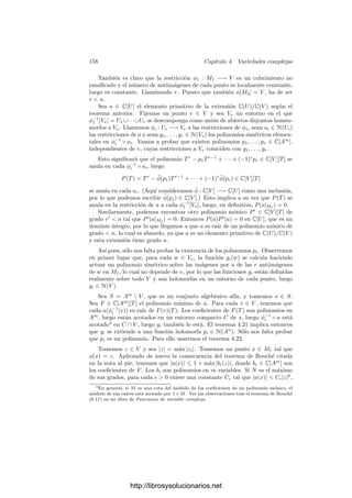 4.1. Las estructuras topológica y analı́tica 151
La irreducibilidad obliga a que qm = 0 (al menos, supuesto f = 0). Si
(a1, . . . , ad) ∈ Wd
, se cumple que (a1, . . . , ad, g(a1, . . . , ad)) ∈ U, luego por
hipótesis
f(a1, . . . , ad, g(a1, . . . , ad)) = 0.
Por consiguiente qm(a1, . . . , ad) = 0. Si qm = [H], con H ∈ C[X1, . . . , Xd],
tenemos que H se anula sobre todos los puntos de Wd
. Es fácil ver entonces que
H = 0 (por el argumento ﬁnal del teorema anterior) y, por tanto, que qm = 0,
contradicción.
Como consecuencia podemos probar que una variedad proyectiva está deter-
minada por cualquiera de sus fragmentos con interior no vacı́o:
Teorema 4.12 Si V , W ⊂ Pn
son dos variedades proyectivas y U ⊂ Pn
es
un abierto (para la topologı́a compleja) tal que U ∩ V = U ∩ W = ∅, entonces
V = W.
Demostración: Es claro que basta probar el resultado análogo para va-
riedades aﬁnes V , W ⊂ An
. Hemos de probar que I(V ) = I(W). Para ello,
basta probar que si F ∈ C[X1, . . . , Xn] se anula en U ∩ V , entonces se anula en
V . Equivalentemente, basta ver que si f ∈ C[V ] se anula en U ∩ V , entonces se
anula en V , pero esto es el teorema anterior.
A su vez de aquı́ deducimos lo que habı́amos anunciado:
Teorema 4.13 Los abiertos no vacı́os para la topologı́a de Zariski de una va-
riedad cuasiproyectiva son densos para la topologı́a compleja.
Demostración: Consideremos primero el caso de una variedad proyectiva
V ⊂ Pn
. Un enunciado equivalente es que los cerrados propios de V (para
la topologı́a de Zariski) tienen interior vacı́o (para la topologı́a compleja). Un
cerrado en V es una unión ﬁnita de variedades proyectivas, luego basta ver que
si W  V es una variedad, entonces W tiene interior vacı́o en V . En caso
contrario existirı́a un abierto U en Pn
tal que ∅ = U ∩ V ⊂ W, pero entonces
U ∩ V = U ∩ W, en contradicción con el teorema anterior. El caso general se
prueba ahora fácilmente.
Hemos visto que los puntos regulares de una variedad cuasiproyectiva son
analı́ticos, y ahora vamos a demostrar el recı́proco. De este modo, vemos que
el concepto analı́tico de punto analı́tico es equivalente al concepto algebraico de
punto regular.
Teorema 4.14 Un punto de una variedad cuasiproyectiva es analı́tico si y sólo
si es regular.
Demostración: Sea V una variedad cuasiproyectiva y P ∈ V . Tanto el
concepto de punto analı́tico como el de punto regular son locales, luego podemos
sustituir V por su clausura proyectiva y ésta a su vez por su intersección con un
abierto afı́n, de modo que no perdemos generalidad si suponemos que V ⊂ Cn
es
http://librosysolucionarios.net
 