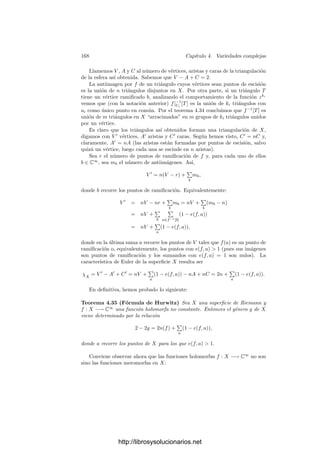 4.3. Variedades proyectivas 161
Teorema 4.23 Si X es una variedad proyectiva regular, las funciones mero-
morfas en X coinciden con las funciones racionales, es decir, M(X) = C(X).
Demostración: Por el teorema 1.63 sabemos que M(X) es algebraico sobre
C(X). Basta probar que M(X) es algebraicamente cerrado sobre C(X). Esto es
cierto para cualquier variedad algebraica regular, no necesariamente proyectiva.
En efecto, tomemos una función f ∈ M(X) algebraica sobre C(X). Entonces
f es raı́z de un polinomio irreducible
F(T) = Tm
+ a1Tm−1
+ · · · + am ∈ C(X)[T].
Todo se reduce a demostrar que m = 1. Sea U ⊂ X un abierto afı́n contenido
en el complementario de la unión de los polos de las funciones racionales ai, de
modo que todas ellas son regulares en U y donde el discriminante D(F) ∈ C(X)
no se anula. Basta probar que f|U ∈ C(U), pues entonces f|U se extiende a
una función g ∈ C(X), de modo que f y g son funciones meromorfas en X que
coinciden en un abierto denso, luego son iguales. Equivalentemente, podemos
sustituir X por U y suponer que ai ∈ C[X] para todo i, ası́ como que D(F) no
se anula en ningún punto de X.
Para cada punto x ∈ X, sabemos que Hx(X) es un dominio de factorización
única, luego es ı́ntegramente cerrado, y f se identiﬁca con un cociente de ele-
mentos de Hx(X) entero sobre Hx(X), luego f ∈ Hx(X). Ası́ pues, f ∈ H(X).
Sea X
⊂ X × A1
el conjunto de los puntos (x, z) tales que F(x, z) = 0.
Ası́ X
es un conjunto algebraico afı́n tal que C[X
] = C[X][T]/(F) ∼
= C[X][f].
Como F es irreducible, resulta que X
es una variedad afı́n.
Nos encontramos ahora en la misma situación que en la prueba de 4.18,
por lo que podemos concluir como allı́ que X
es una variedad regular y que la
restricción de la proyección p : X
−→ X es una aplicación ﬁnita no ramiﬁcada
de grado m. Por otra parte, podemos deﬁnir una aplicación regular φ : X −→ X
mediante φ(x) = (x, f(x)), que cumple φ ◦ p = 1.
Ahora ya podemos llegar a una contradicción si suponemos que m  1.
Concretamente, vamos a probar que φ[X] y X
 φ[X] son abiertos disjuntos no
vacı́os, lo que implica que X
no es conexo, en contra de lo que nos asegura el
teorema 4.19.
En efecto, si x ∈ X, tras la prueba de 4.18 hemos visto que x tiene un
entorno U para la topologı́a compleja, que podemos tomar conexo, tal que
p−1
[U] se descompone en unión de m abiertos disjuntos Ui homeomorfos con U
a través de p. Claramente, φ[U], al ser conexo, ha de estar contenido en uno de
los Ui, luego ha de ser φ[U] = Ui, para un cierto ı́ndice i. Por consiguiente Ui
es un entorno de φ(x) en φ[X], mientras que los demás Uj son entornos de las
otras antiimágenes de x por p en X
 φ[X]. Esto prueba que ambos conjuntos
son abiertos y, desde luego, no vacı́os.
Más en general:
Teorema 4.24 Toda aplicación holomorfa f : X −→ Y entre dos variedades
proyectivas regulares es regular.
http://librosysolucionarios.net
 