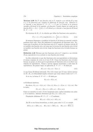 166 Capı́tulo 4. Variedades complejas
Demostración: El conjunto B de los puntos de escisión para f en Y es
conexo (pues si a una superﬁcie conexa le quitamos un conjunto ﬁnito de puntos
no perdemos la conexión). Si llamamos p(y) al número de antiimágenes de y, el
último apartado del teorema anterior prueba que p es localmente constante en
B, y por conexión necesariamente p es constante en B. El resto del teorema es
consecuencia inmediata del citado teorema.
Deﬁnición 4.33 Llamaremos grado de una aplicación holomorfa no constante
f : X −→ Y entre superﬁcies de Riemann al número de antiimágenes de cual-
quiera de los puntos de escisión de Y . Lo representaremos por n(f).
Puede probarse que toda aplicación regular no constante entre curvas proyec-
tivas regulares es ﬁnita, y es claro entonces que el grado que acabamos de deﬁnir
coincide con el deﬁnido en 4.15. El teorema siguiente nos da más información
sobre los puntos de ramiﬁcación:
Teorema 4.34 Sea f : X −→ Y una aplicación holomorfa no constante entre
superﬁcies de Riemann. Para cada punto y ∈ Y se cumple
n(f) =

x∈f−1[y]
e(f, x).
Demostración: Por las propias deﬁniciones el resultado es cierto si y es
un punto de escisión. Tomemos ahora un punto de ramiﬁcación b ∈ Y y supon-
gamos que tiene s antiimágenes distintas a1, . . . , as. Sea nj = e(f, aj).
Por la deﬁnición del grado de f en un punto, existen entornos abiertos Vj
de cada aj disjuntos dos a dos y entornos Uj de b tales que cada y ∈ Uj  {b}
tiene exactamente nj antiimágenes en Vj. Por el teorema 4.31 existe un entorno
abierto U de b tal que U ⊂ U1 ∩· · ·∩Us y f−1
[U] ⊂ V1 ∪· · ·∪Vs = V . Entonces
todo punto de escisión y ∈ U tiene exactamente n = n1 +· · ·+ns antiimágenes,
luego n = n(f).
Las superﬁcies de Riemann son superﬁcies compactas, conexas y orienta-
bles (toda variedad analı́tica es orientable como variedad real). La estructura
topológica de estas superﬁcies es conocida:4
toda superﬁcie compacta conexa
y orientable es homeomorfa a una esfera con g asas o, equivalentemente, con
g agujeros, o a g toros pegados. El número g se llama género de la superﬁ-
cie, entendiendo que la esfera es la superﬁcie de género g = 0. Dos superﬁcies
compactas, conexas y orientables son homeomorfas si y sólo si tienen el mismo
género. La ﬁgura muestra dos superﬁcies de género 3.
4Todos los resultados que enunciamos a continuación están demostrados en mi libro de
Topologı́a algebraica.
http://librosysolucionarios.net
 