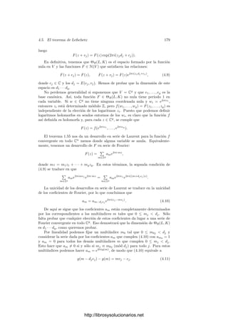 4.4. Superﬁcies de Riemann 169
Teorema 4.36 Si X es una superﬁcie de Riemann, podemos identiﬁcar las fun-
ciones meromorfas en X con las funciones holomorfas f : X −→ C∞
distintas
de la función constante ∞.
Demostración: Sea f ∈ M(X) y x ∈ X. Entonces f se expresa en un
entorno U de x (que podemos tomar difeomorfo a un abierto de C) como co-
ciente de dos funciones holomorfas en U. Ahora bien, los cocientes de funciones
holomorfas en un abierto de C deﬁnen funciones meromorfas en el sentido usual
de la teorı́a de funciones de (una) variable compleja, esto es, funciones holomor-
fas en U salvo en un número ﬁnito de puntos, donde tienen polos. Recordemos
ahora que una función meromorfa U
−→ C, donde U
es un abierto de C, se
extiende6
a una función holomorfa U
−→ C∞
. Lo mismo vale, obviamente,
para f|U y, por consiguiente, para f.
Recı́procamente, si f : X −→ C∞
es una función holomorfa distinta de la
constante ∞, entonces ∞ tiene un número ﬁnito de antiimágenes. Si U es un
abierto de X difeomorfo a un abierto en C, entonces f|U se corresponde con
una función meromorfa en el sentido de la teorı́a de funciones de una variable
compleja (es holomorfa salvo en un número ﬁnito de singularidades donde tiene
lı́mite ∞, luego son polos), luego f|U se corresponde con un cociente de fun-
ciones holomorfas y, por consiguiente, f|U es a su vez un cociente de funciones
holomorfas en U. Esto prueba que f es meromorfa en el sentido de 1.61.
Ası́, si X es una superﬁcie de Riemann, M(X) está formado por las funciones
f : X −→ C cuyas lecturas en las cartas de X son meromorfas en el sentido
usual de la teorı́a de funciones de una variable compleja. Llamaremos polos de
f a los puntos de X donde f no está deﬁnida o, equivalentemente, donde toma
el valor ∞ (que son un número ﬁnito).
Conviene destacar que la existencia de funciones meromorfas no constantes
en una superﬁcie de Riemann no es trivial en absoluto, aunque lo cierto es que
siempre existen tales funciones.7
En el caso en que X es una curva proyectiva
regular, la existencia de funciones meromorfas no constantes es inmediata, ya
que M(X) = C(X).
Ejemplo Consideremos la cúbica V dada por Y 2
= X(X − 1)(X − 2).
Ciertamente es irreducible, como se sigue del criterio de Eisenstein aplicado
al primo X. Es fácil ver que todos sus puntos son regulares, incluso su único
punto inﬁnito, que es (0, 1, 0). Consideremos f = x ∈ C(V ), obviamente regular
en todos los puntos ﬁnitos de V . En coordenadas homogéneas es f(X, Y, Z) =
(X, Z). Esta expresión no nos permite calcular f(0, 1, 0) (lo cual se debe a que,
6Si z0 ∈ U es un polo de f = g/h, donde g y h son holomorfas en U, el orden de g en z0
es menor que el de h, por lo que, dividiendo ambas fracciones entre una potencia de z − z0,
podemos suponer que g(z0) = 0. Entonces, deﬁniendo f(z0) = ∞ y tomando 1/z como carta
de C∞ alrededor de ∞, la lectura de f en dicha carta es h/g, que es holomorfa en un entorno
de z0.
7Ver el teorema 14.32 de mi libro de Funciones de variable compleja.
http://librosysolucionarios.net
 