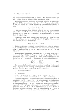 4.5. El teorema de Lefschetz 175
En efecto:
H(w, z) = E(iw, z) − iE(w, z) = −E(z, iw) + iE(z, w)
= E(iiz, iw) + iE(z, w) = E(iz, w) + i(z, w) = H(z, w).
Se comprueba inmediatamente que H(iz, w) = iH(z, w), de donde se sigue la
C-linealidad en la primera variable, mientras que la semilinealidad en la segunda
se sigue de ésta y de la tercera propiedad.
La forma E y, por consiguiente, también las formas S y H, no se alteran al
pasar de una función zeta a otra equivalente. En efecto, si dos funciones zeta
F y F
cumplen la deﬁnición con funciones L y L
, entonces FF
cumple la
deﬁnición con L + L
. Si F
(z) = e2πi(q(z)+λ(z)+c)
es una función zeta trivial,
en la prueba del teorema 4.38 hemos visto que cumple la deﬁnición de función
zeta con L
(z, w) = 2b(z, w), donde b es la forma bilineal simétrica que cumple
q(z) = b(z, z). Esto hace que FF
cumple la deﬁnición de función zeta con
L + 2b, y la simetrı́a de b implica que la forma E para FF
es la misma que la
asociada a F.
Vemos también que, para una función zeta trivial, partiendo de L = 2b,
obtenemos E = S = H = 0.
Diremos que una función zeta está normalizada si la función K toma valores
reales y
L(z, w) = −
i
2
H(z, w). (4.7)
El interés de esta deﬁnición radica en el teorema siguiente:
Teorema 4.41 Toda función zeta es equivalente a una función zeta normali-
zada.
Demostración: Una función zeta trivial es de la forma e2πi(q(z)+λ(z)+c)
,
donde q(z) = b(z, z), para una cierta forma bilineal simétrica b : V × V −→ C.
Al multiplicar una función zeta por esta función trivial, a la función L se le
suma la forma 2b(z, r). Vamos a probar que
2b(z, w) = −L(z, w) −
i
2
H(z, w)
es simétrica, con lo que será una forma C-bilineal (ya que es C-lineal en la
primera variable). Ası́, al multiplicar la función zeta correspondiente a L por la
función zeta trivial deﬁnida por esta b, obtenemos una función zeta cuya función
L cumple la segunda condición de la deﬁnición de normalización. En deﬁnitiva,
hemos de probar que
i
2
(H(z, w) − H(w, z)) = L(w, z) − L(z, w),
y ciertamente
i
2
(H(z, w) − H(w, z)) =
i
2
(H(z, w) − H(z, w)) = −E(z, w)
= E(w, z) = L(w, z) − L(z, w).
http://librosysolucionarios.net
 