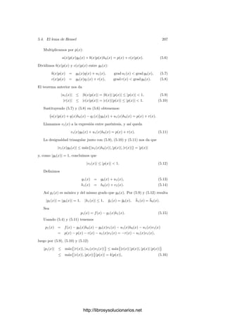5.2. Valoraciones 197
Deﬁnición 5.10 Una valoración en un cuerpo K es una aplicación suprayectiva
v : K∗
= K  {0} −→ Z tal que:
a) v(αβ) = v(α) + v(β) para todo α, β ∈ K∗
,
b) v(α + β) ≥ mı́n{v(α), v(β)}, para todo α, β ∈ K∗
, α = −β.
En la práctica conviene extender las valoraciones mediante v(0) = +∞, y
ası́ las propiedades a) y b) se cumplen para todo α, β ∈ K, con el convenio de
que una suma que contenga a +∞ vale +∞ y que +∞ es mayor que cualquier
entero.
Ejemplo Sea D un dominio de ideales principales, sea K su cuerpo de co-
cientes y sea p = (π) un ideal primo en D. Para cada α ∈ D  {0} deﬁnimos
vp(α) como la multiplicidad de π en la descomposición en factores primos de α
(es claro que ésta no varı́a si cambiamos π por un primo asociado, luego sólo
depende de p). Se comprueba inmediatamente que vp : D −→ N es suprayectiva
y cumple las propiedades a) y b) de la deﬁnición de valoración. Ahora extende-
mos vp a K∗
mediante vp(α/β) = vp(α) − vp(β). Es claro que la extensión está
bien deﬁnida y es una valoración en K.
El teorema 5.12 muestra que toda valoración en un cuerpo K puede obtenerse
de este modo a partir del anillo D adecuado. Veamos algunas consecuencias
elementales de la deﬁnición de valoración:
Teorema 5.11 Sea v una valoración en un cuerpo K. Entonces:
a) v(1) = v(−1) = 0.
b) Para todo α ∈ K, se cumple v(α) = v(−α).
c) Si α ∈ K, β ∈ K∗
, entonces v(α/β) = v(α) − v(β).
d) Si α, β ∈ K cumplen v(α) = v(β), entonces v(α + β) = mı́n{v(α), v(β)}.
Demostración: a) v(1) = v(1 · 1) = v(1) + v(1), luego v(1) = 0. Similar-
mente, 0 = v(1) = v(−1) + v(−1) = 2v(−1), luego v(−1) = 0.
b) es consecuencia inmediata de a).
c) Claramente 0 = v(1) = v(ββ−1
) = v(β) + v(β−1
), luego v(β−1
) = −v(β)
y por consiguiente v(α/β) = v(α) + v(β−1
) = v(α) − v(β).
d) Podemos suponer v(α)  v(β). Entonces
v(α) = v(α + β − β) ≥ mı́n{v(α + β), v(β)} = v(α + β),
pues si el mı́nimo fuera v(β) tendrı́amos v(α) ≥ v(β). La desigualdad contraria
se sigue de la deﬁnición de valoración.
http://librosysolucionarios.net
 