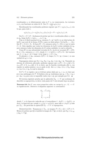 5.5. Extensión de valores absolutos 211
a wm∗
 1/m. Por otra parte esta condición adicional implica también que
wm − en ∈ Kn−1
.
De este modo tenemos que {wm} tiende a 0 y que wm − en tiende a −en
pero, como Kn−1
es cerrado, esto implica que en ∈ Kn−1
, lo cual es absurdo.
Por lo tanto existe un m tal que |wn| ≤ mw∗
para todo w ∈ Kn
. El mismo
razonamiento se aplica a cualquier otro ı́ndice.
Si V es un espacio vectorial cualquiera de dimensión n sobre K, cada norma
en V induce una en Kn
a través de un isomorﬁsmo de espacios vectoriales. Del
hecho de que las normas inducidas sean equivalentes se sigue obviamente que las
normas de partida también lo sean. Igualmente se concluye que V es completo
con cualquiera de ellas.
Con esto es fácil probar que un valor absoluto admite a lo sumo una extensión
a una extensión ﬁnita, pero podemos probar algo más preciso:
Teorema 5.26 Sea k un cuerpo métrico completo y K/k una extensión ﬁnita de
grado n. Si un valor absoluto de k se extiende a K, entonces la extensión viene
dada necesariamente por |α| = n

| N(α)|, para todo α ∈ K, donde N : K −→ k
es la norma de K/k. Además K es completo con este valor absoluto.
Demostración: Sea {α1, . . . , αn} una k-base de K. Si α ∈ K se expresa
como
α = x1α1 + · · · + xnαn, con x1, . . . , xn ∈ k,
teniendo en cuenta el teorema 5.24, es claro que la aplicación
α = máx
1≤i≤n
|xi|
es una norma en K, que por 5.25 será equivalente al valor absoluto de K (pues
éste también es una norma). En particular el valor absoluto de K es completo.
Tomemos un α ∈ K tal que |α|  1. Entonces la sucesión {αm
} tiende a 0
(para el valor absoluto y, por lo tanto, para la norma). Sea
αm
= xm1α1 + · · · + xmnαn, con xmj ∈ k.
La convergencia en norma implica que las sucesiones {xmj}m tienden a 0 (res-
pecto al valor absoluto de k).
Notemos que N(xm1α1 + · · · + xmnαn) se calcula como producto de n poli-
nomios homogéneos lineales en las variables x1, . . . , xn. No es difı́cil ver que sus
coeﬁcientes están en k, luego concluimos1
que {N(αm
)} converge a 0 en k.
Como N(αm
) = N(α)m
, concluimos que | N(α)|  1. Tomando inversos
deducimos que si |α|  1 entonces | N(α)|  1. Por lo tanto |α| = 1 si y sólo si
| N(α)| = 1.
Ahora, si α ∈ K es no nulo, tenemos N(αn
/ N(α)) = 1, luego |αn
/ N(α)| = 1
y ası́ |α|n
= N(α). Como |α|  0 podemos tomar raı́ces n-simas.
1Alternativamente, los coeﬁcientes están en una extensión ﬁnita de k, las sucesiones
{xmj}m tienden a 0 respecto a la norma en dicha extensión, luego la sucesión {N(αm)}
converge a 0 en dicha extensión y, al estar en k, converge a 0 en k.
http://librosysolucionarios.net
 