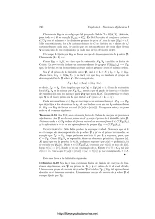 230 Capı́tulo 6. Funciones algebraicas I
Deﬁnición 6.21 Si K es un cuerpo de funciones algebraicas sobre un cuerpo
k0, llamaremos cuerpo exacto de constantes de K a la clausura algebraica k1 de
k0 en K.
Es claro que K es también un cuerpo de funciones algebraicas sobre k1, y
el teorema 6.9 nos da que los divisores primos de K son los mismos respecto
a cualquiera de los dos cuerpos. Si P es un divisor primo, entonces KP ha de
ser una extensión ﬁnita tanto de k0 como de k1, luego la extensión k1/k0 es
ﬁnita. Estos hechos hacen que en muchas ocasiones no perdamos generalidad si
suponemos k1 = k0. No obstante, hay que tener en cuenta es que el grado de
un divisor depende del cuerpo de constantes. La relación es:
gradk0
P = |k1 : k0| gradk1
P.
Ahora ya podemos determinar las funciones sin ceros ni polos:
Teorema 6.22 Si K es un cuerpo de funciones algebraicas sobre un cuerpo de
constantes k0, entonces las funciones de K sin ceros ni polos son exactamente
las de k∗
1. Si α, β ∈ K cumplen vP(α) = vP(β) para todo P ∈ ΣK, entonces
α = cβ, con c ∈ k∗
1.
Demostración: Si vP(x) = 0 para todo P ∈ ΣK, entonces x es algebraico
sobre k0, pues si fuera trascendente podrı́amos considerar k = k0(x) y el primo
p = (x), que cumple vp(x) = 1. Si P es un divisor de p en K se cumple
vP(x) = 0, contradicción. Ası́ pues, x ∈ k1. El recı́proco es obvio, por el
teorema 6.9.
Para la segunda parte, es claro que si una de las dos funciones es nula la otra
también lo es. En caso contrario α/β es una función sin ceros ni polos, luego es
una constante de k1.
6.3 Funciones algebraicas complejas
En esta sección estudiamos con más detalle el caso de los cuerpos de funciones
algebraicas sobre k0 = C. Sabemos que podemos identiﬁcarlos con los cuerpos de
funciones racionales de las curvas proyectivas regulares, las cuales son superﬁcies
de Riemann. Vamos a ver que los conjuntos de divisores primos también admiten
una estructura natural de superﬁcie de Riemann. En efecto:
Teorema 6.23 Si K es un cuerpo de funciones algebraicas complejas, entonces
ΣK admite una única estructura de superﬁcie de Riemann respecto a la cual
M(ΣK) = K.
Demostración: Veamos primero la existencia. Supongamos primero que
K = C(V ), donde V es una curva proyectiva regular. (Por claridad, aquı́
distinguiremos entre V y ΣV .) La biyección natural f : ΣV −→ V permite
transportar la estructura analı́tica de V al conjunto ΣV , con lo que se convierte
en una superﬁcie de Riemann y f pasa a ser una transformación conforme.
http://librosysolucionarios.net
 