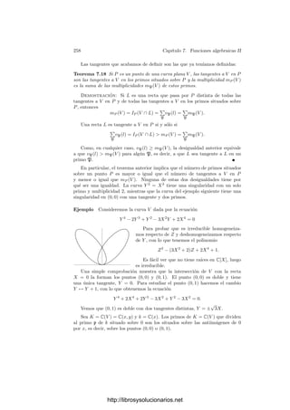 248 Capı́tulo 7. Funciones algebraicas II
Deﬁnición 7.3 Si K/k es una extensión de cuerpos de funciones algebraicas,
deﬁnimos la norma
N
K
k : DK −→ Dk
como el homomorﬁsmo que sobre los primos viene dado por NK
k (P) = pf(P/p)
,
donde p es el primo de k divisible entre P.
La transitividad de grado de inercia implica la transitividad de la norma, es
decir, dada una cadena k ⊂ K ⊂ L, se cumple que NL
k = NL
K ◦ NK
k .
Para cada primo p de k se cumple
N
K
k (p) = N(Pe1
1 · · · Per
r ) = pf1e1+···+frer
= p|K:k|
.
Por linealidad esto es cierto para todo divisor a ∈ Dk, es decir,
N
K
k (a) = a|K:k|
.
Ahora probamos que la norma que acabamos de deﬁnir es consistente con la
norma usual de la extensión K/k:
Teorema 7.4 Si K/k es una extensión de cuerpos de funciones algebraicas, el
diagrama siguiente es conmutativo:
K∗ 
N
K
k

DK
N
K
k

k∗  Dk
Demostración: Hemos de probar que para todo α ∈ K∗
se cumple
(N
K
k (α)) = N
K
k ((α)).
Sea Ki la clausura puramente inseparable de k en K. Ası́ tenemos la cadena
k ⊂ Ki ⊂ K, de modo que la primera extensión es puramente inseparable y la
segunda es separable. Teniendo en cuenta que las dos normas son transitivas,
es claro que basta probar el teorema para cada una de estas extensiones por
separado. Alternativamente, basta probar el teorema en el supuesto de que
K/k es puramente inseparable y en el supuesto de que es separable.
Si K/k es puramente inseparable de grado n, entonces, según el teorema 6.32,
cada primo p de k se corresponde con un único primo P de K y su factorización
es p = Pn
(con f = 1). Por lo tanto:
N
K
k ((α)) =

P
N
K
k (PvP(α)
) =

P
pvP(α)
=

P
PnvP(α)
= (α)n
= (αn
) = (N
K
k (α)).
Supongamos ahora que K/k es separable de grado n. En primer lugar,
consideremos el caso en que además es normal, es decir, es ﬁnita de Galois. Sea
G = G(K/k) el grupo de Galois y sea p = (P1 · · · Pr)e
un primo de k. Tenemos
que
N
K
k (α) =

σ∈G
σ(α).
http://librosysolucionarios.net
 