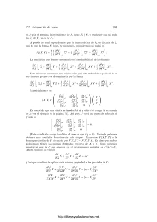 7.2. Intersección de curvas 253
aﬁnes según esta deﬁnición, luego en los problemas locales podemos trabajar
siempre con curvas aﬁnes.
Para que la deﬁnición de número de intersección sea razonable ha de cumplir
una condición que no es en absoluto evidente, pero que probamos a continuación:
Teorema 7.11 Si V y W son dos curvas proyectivas y P ∈ V ∩ W, entonces
IP (V ∩ W) = IP (W ∩ V ).
Demostración: Tomemos un sistema de referencia en el que P = (0, 0, 1)
y el punto (0, 1, 0) no esté ni en V ni en W. Respecto a este sistema, sean
V = V (F) y W = V (G), donde F, G ∈ k0[X, Y ]. Sean f = [F] ∈ OP (W) y
g = [G] ∈ OP (V ). Hemos de probar que

P
vP(g) =

Q
vQ(f),
donde P y Q recorren los primos de k0(V ) y k0(W) situados sobre P. El hecho
de que el punto inﬁnito (0, 1, 0) no esté en las curvas se traduce en que los
polinomios F(X, Y ) y G(X, Y ), como elementos de k0(X)[Y ], son mónicos.
Sea K = k0(V ) = k0(x, y), donde x e y son las funciones coordenadas, y sea
k = k0(x). Notemos que los primos P de K situados sobre P están determinados
por las condiciones x(P) = y(P) = 0. Además, x(P) = 0 equivale a vP(x)  0
y también a que P divide al primo p de k situado sobre 0. Ası́ pues, los primos
de K situados sobre P son los divisores P de p en K que cumplen |y|P  1.
Según 6.17, los divisores de p en K se corresponden con los K-monomorﬁsmos
σ : K −→ K, donde K es una clausura algebraica de kp = k0((X)).
Sea F = F1 · · · Fr la descomposición en factores irreducibles de F en kp[Y ].
Para cada i, sea Fi = (Y − yi1) · · · (y − yiei
) la factorización de Fi en K
(podrı́a haber raı́ces repetidas si Fi no es separable). Cada yij determina un
K-monomorﬁsmo que, a su vez, determina un divisor primo Pi. La j no inﬂuye,
pues existe un kp-isomorﬁsmo (en particular, una isometrı́a) entre cada kp(yij)
y cada kp(yij ), por lo que ambas raı́ces determinan el mismo divisor. Además
e(Pi/p) = |kp(yij) : kp| = ei.
Nos interesan los primos Pi tales que |y|Pi
= |yij|  1 (el último valor
absoluto es el de K). Observemos que, como cada Fi es mónico, las raı́ces yij
son enteros algebraicos, luego en cualquier caso cumplen |yij| ≤ 1.
Queremos calcular vPi (g). Claramente,
|g(x, y)|Pi = |G(x, y)|Pi = |G(X, yi)| =



ei

j=1
G(X, yij)



1/ei
.
El producto es la norma de G(X, yi1), luego está en kp y
vPi
(g) =
1
ei
vPi
 ei

j=1
G(X, yij)

= vp
 ei

j=1
G(X, yij)

= vp
 
jij
(yij − y
ij )

,
http://librosysolucionarios.net
 