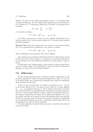 7.2. Intersección de curvas 255
Teorema 7.12 Sea V una curva proyectiva plana de grado m y L una recta
(distinta de V ). Entonces

P ∈P2
IP (V ∩ L) = m.
En otras palabras, V y L se cortan exactamente en m puntos, contados con
su multiplicidad.
Demostración: Podemos tomar un sistema de referencia proyectivo en el
que L = V (Y ) y en el que la recta Z = 0 no pase por ningún punto de V ∩ L.
Ası́, al deshomogeneizar respecto de Z tenemos que todos los puntos de V ∩ L
son ﬁnitos.
Sea V = V (F), con F ∈ k0[X, Y ]. Sea F = F0 + · · · + Fm la descomposición
de F en formas. Ası́, la ecuación de V en coordenadas homogéneas es
F0(X, Y )Zm
+ F1(X, Y )Zm−1
+ · · · + Fm(X, Y ) = 0.
El punto inﬁnito (1, 0, 0) está en L, luego no está en V , luego Fm(1, 0) = 0.
De aquı́ se sigue que Fm(X, 0) no es el polinomio nulo, luego es un polinomio
de grado m y, a su vez, esto implica que F(X, 0) es un polinomio de grado m.
La parametrización de L considerada en la discusión precedente es ahora
(X, Y ) = (T, 0), luego para calcular V ∩ L hemos de considerar el polinomio
F(T, 0) = c
r

i=1
(T − ti)ei
.
Según acabamos de ver, tiene grado m, con lo que

P ∈P2
IP (V ∩ L) =
r

i=1
ei = m.
Teorema 7.13 (Teorema de Bezout) Sean V y W dos curvas proyectivas
planas distintas de grados m y n. Entonces

P
IP (V ∩ W) = mn,
donde P recorre todos los puntos de P2
(o, equivalentemente, todos los puntos
de V ∩ W).
Demostración: Sea V = V (F), W = V (G), donde F y G son formas en
k0[X, Y, Z]. Para cada punto P ∈ V ∩ W elegimos una forma lineal LP tal que
LP (P) = 0, construimos gP = [F]/[Ln
P ] ∈ OP y, por deﬁnición,
IP (V ∩ W) =

P
vP(gP ),
donde P recorre los primos de K = k0(V ) situados sobre P.
http://librosysolucionarios.net
 