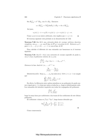 258 Capı́tulo 7. Funciones algebraicas II
Las tangentes que acabamos de deﬁnir son las que ya tenı́amos deﬁnidas:
Teorema 7.18 Si P es un punto de una curva plana V , las tangentes a V en P
son las tangentes a V en los primos situados sobre P y la multiplicidad mP (V )
es la suma de las multiplicidades mP(V ) de estos primos.
Demostración: Si L es una recta que pasa por P distinta de todas las
tangentes a V en P y de todas las tangentes a V en los primos situados sobre
P, entonces
mP (V ) = IP (V ∩ L) =

P
vP(l) =

P
mP(V ).
Una recta L es tangente a V en P si y sólo si

P
vP(l) = IP (V ∩ L)  mP (V ) =

P
mP(V ).
Como, en cualquier caso, vP(l) ≥ mP(V ), la desigualdad anterior equivale
a que vP(l)  mP(V ) para algún P, es decir, a que L sea tangente a L en un
primo P.
En particular, el teorema anterior implica que el número de primos situados
sobre un punto P es mayor o igual que el número de tangentes a V en P
y menor o igual que mP (V ). Ninguna de estas dos desigualdades tiene por
qué ser una igualdad. La curva Y 2
= X3
tiene una singularidad con un solo
primo y multiplicidad 2, mientras que la curva del ejemplo siguiente tiene una
singularidad en (0, 0) con una tangente y dos primos.
Ejemplo Consideremos la curva V dada por la ecuación
Y 4
− 2Y 3
+ Y 2
− 3X2
Y + 2X4
= 0
Para probar que es irreducible homogeneiza-
mos respecto de Z y deshomogeneizamos respecto
de Y , con lo que tenemos el polinomio
Z2
− (3X2
+ 2)Z + 2X4
+ 1.
Es fácil ver que no tiene raı́ces en C[X], luego
es irreducible.
Una simple comprobación muestra que la intersección de V con la recta
X = 0 la forman los puntos (0, 0) y (0, 1). El punto (0, 0) es doble y tiene
una única tangente, Y = 0. Para estudiar el punto (0, 1) hacemos el cambio
Y → Y + 1, con lo que obtenemos la ecuación
Y 4
+ 2X4
+ 2Y 3
− 3X2
+ Y 2
− 3X2
= 0.
Vemos que (0, 1) es doble con dos tangentes distintas, Y = ±
√
3X.
Sea K = C(V ) = C(x, y) y k = C(x). Los primos de K = C(V ) que dividen
al primo p de k situado sobre 0 son los situados sobre las antiimágenes de 0
por x, es decir, sobre los puntos (0, 0) o (0, 1).
http://librosysolucionarios.net
 