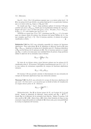 7.2. Intersección de curvas 261
V = V (F), sea V0 la subvariedad formada por los puntos regulares de V y
consideremos la aplicación φ : V0 −→ P2
dada por
φ(P) =

∂F
∂X




P
,
∂F
∂Y




P
,
∂F
∂Z




P

.
Obviamente es regular y φ[V0] contiene todos los puntos correspondientes a
las rectas de P2
tangentes a V en algún punto regular. Sea W = φ[V0] que es
una subvariedad de P2
, pues si W = C1 ∪ C2, con C1 y C2 cerrados, entonces
V0 = φ−1
[C1] ∪ φ−1
[C2], luego V0 = φ−1
[Ci], φ[V0] ⊂ Ci y W = φ[V0] ⊂ Ci.
Tenemos que φ : V0 −→ W es densa, luego podemos identiﬁcar k0(W) con
un subcuerpo de k0(V ) y, por lo tanto, dim W ≤ dim V0 = 1.
Fijado un punto P ∈ V regular, el conjunto de rectas que pasan por P se
corresponde con una recta L de P2
a través de la correspondencia que hemos
indicado. Cambiando P por otro punto si fuera preciso, podemos suponer que
L = W. Ası́, L ∩ W es ﬁnito, luego hay inﬁnitos puntos en L  W, cada uno de
los cuales se corresponde con una recta que pasa por P y no es tangente a V en
ningún punto regular.
Eliminando las rectas que pasan por P y por un punto singular de V (que
son un número ﬁnito), nos quedan todavı́a inﬁnitas rectas R que pasan por
P y que sólo cortan a V en puntos regulares (sin ser tangentes). Entonces
IQ(V ∩ R) = 1 para cada Q ∈ V ∩ R. Por el teorema de Bezout, R corta a V
en n puntos distintos.
Teniendo en cuenta el teorema de Bezout, vemos que el grado de una curva
plana V es el máximo número n tal que existe una recta que corta a V en n
puntos distintos.
Numeros de intersección entre formas Fijado un sistema de referencia
en P2
, para cada par de formas F, G ∈ k0[X, Y, Z], consideramos sus descom-
posiciones en formas irreducibles1
F = F1 · · · Fr, G = G1 · · · Gs y deﬁnimos el
número de intersección
IP (F ∩ G) =

ij
IP (Vi ∩ Wj),
donde Vi = V (Fi), Wj = V (Gj). Este número será inﬁnito si y sólo si F y G
tienen un factor común. Ası́ mismo, deﬁnimos la multiplicidad de P en F como
mP (F) =

i
mP (Vi).
Igualmente podemos deﬁnir multiplicidades y multiplicidades para polino-
mios de k0[X, Y ]. Incluso podemos hablar de números de intersecciones mixtos
IP (V ∩ G), donde V = V (F) es una curva (y F es una forma irreducible) y G
una forma arbitraria.
1Es fácil ver que los factores irreducibles de las formas son formas: basta deshomogeneizar
respecto a una variable, factorizar y volver a homogeneizar.
http://librosysolucionarios.net
 