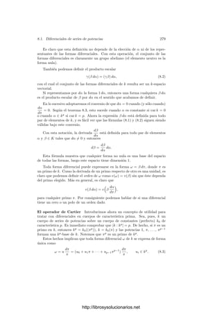 7.3. Diferentes 269
Teorema 7.32 Sea K/k una extensión separable de grado n de cuerpos métricos
discretos completos. Sea α ∈ O tal que K = k(α), sea f(x) el polinomio mı́nimo
de α y L =

1, α, . . . , αn−1

o
. Entonces L
= L/f
(α). Además f
(α) ∈ DK/k
y si O =

1, α, . . . , αn−1

o
entonces DK/k = (f
(α)).
Demostración: Por 7.27 y el teorema anterior (con la notación de éste
último),
L
=

b0
f(α)
, . . . ,
bn−1
f(α) o
.
Ahora bien, 5.35 implica que f(x) ∈ o[x]. Si
f(x) = a0 + a1x + · · · + an−1xn−1
+ xn
, ai ∈ o,
entonces la igualdad
f(x) = (x − α)(b0 + b1x + · · · + bn−1xn−1
)
nos da las relaciones
ai = bi−1 − αbi, i = 1, . . . , n − 1, bn−1 = 1.
Por recurrencia resulta
bn−1 = 1
bn−2 = an−1 + α
bn−3 = an−1 + an−2α + an−1α2
· · · · · · · · · · · · · · · · · · · · · · · · · · · · · ·
b0 = a0 + a1α + · · · + an−1αn−1
+ αn
De aquı́ se sigue que
L
=
1
f(α)
b0, b1, . . . , bn−1o =
1
f(α)

1, α, . . . , αn−1

o
=
1
f(α)
L.
Como α ∈ O, tenemos que L ⊂ O, luego O
⊂ L
= L/f
(α). Pongamos
que DK/k = Pi
y sea P = (π). Entonces π−i
∈ O
, luego π−i
= β/f
(α), para
cierto β ∈ L ⊂ O. Por lo tanto f
(α) = βπi
∈ DK/k.
La hipótesis de la última parte es que L = O, con lo que O
= O/f
(α). Ası́
pues, f
(α)π−i
O = O, de donde se sigue claramente que (f
(α)) = (πi
) = DK/k.
El teorema siguiente muestra la relación entre el diferente de una extensión
separable y la ramiﬁcación de sus primos:
Teorema 7.33 Sea K/k una extensión ﬁnita separable de cuerpos métricos dis-
cretos completos tal que el cuerpo de restos k sea perfecto, sea e = e(K/k), sea
D el diferente de la extensión y P el ideal primo de OK. Entonces:
http://librosysolucionarios.net
 