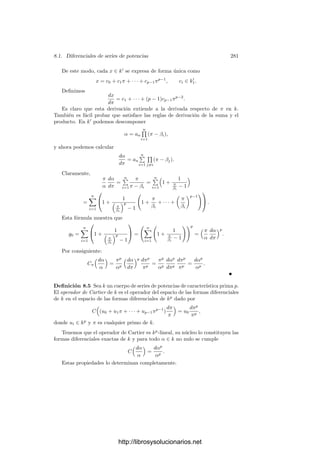 7.3. Diferentes 271
Sea K = k(α). Por 1.18 podemos suponer que α es entero sobre k0[x]. Si
P es un primo de K que divide a un primo ﬁnito p de k, en particular tenemos
que α es entero sobre op, luego α ∈ OP por 5.35.
Se cumple que KP = kp(α), luego podemos aplicar el teorema 7.32 para
concluir que g
(α) ∈ DKP/kp
, donde g(x) es el polinomio mı́nimo de α en kp[x].
Puesto que g(x) | f(x), es claro que g
(α) | f
(α). Ası́ pues, f
(α) ∈ DKP/kp
.
Si DKP/kp
= 1, esto implica que vP(f
(α))  0.
Teniendo en cuenta que f
(α) ∈ K∗
, concluimos que DKP/kp
= 1 a lo sumo
para un número ﬁnito de primos (los divisores del primo inﬁnito de k y los
que cumplan vP(f
(α))  0). Por el teorema anterior, el número de primos
ramiﬁcados es ﬁnito.
Deﬁnición 7.35 Sea K/k una extensión separable de cuerpos de funciones
algebraicas. Para cada primo P de K deﬁnimos el diferente local en P como
DP = DKP/kp
, donde p es el primo de k divisible entre K. Podemos identiﬁcar
a DP con un divisor de K (potencia de P). Por el teorema anterior se cumple
que DP = 1 salvo a lo sumo para una cantidad ﬁnita de primos, luego podemos
deﬁnir el diferente de la extensión como el divisor
DK/k =

P
DP ∈ DK.
Se trata de un divisor entero cuyos factores primos son los primos de K
ramiﬁcados sobre k. El teorema 7.29 implica inmediatamente que si k ⊂ K ⊂ L
es una cadena de extensiones separables de cuerpos de funciones algebraicas
entonces
DL/k = DL/KDK/k.
El teorema 7.33 nos permite calcular el discriminante de una extensión de
cuerpos de funciones algebraicas bajo una restricción mı́nima:
Teorema 7.36 Sea K/k una extensión de cuerpos de funciones algebraicas tal
que car k = 0 o bien car k = p es un primo que no divide al ı́ndice de ramiﬁcación
de ningún divisor primo de K. Entonces
DK/k =

P
Pe(P)−1
.
Demostración: Sea P un divisor primo de K y p el primo de k al cual
divide. Según la deﬁnición de diferente, basta probar que DP = Pe(P)−1
,
donde DP es el diferente de la extensión local KP/kp. Según el teorema 7.33
esto sucede si P  e(P). Ahora bien, e(P) (visto como elemento de KP) es una
constante, luego sólo podrı́a ser múltiplo de P si fuera nula, pero esta posibilidad
la excluye la hipótesis del teorema.
http://librosysolucionarios.net
 