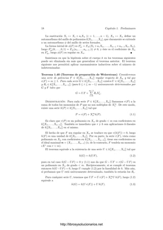 16 Capı́tulo 1. Preliminares
Esto signiﬁca que una serie es el lı́mite de sı́ misma cuando se la considera
como serie en el sentido topológico usual (como sucesión de polinomios). En
particular tenemos que k[X1, . . . , Xn] es denso en k[[X1, . . . , Xn]]. Más en ge-
neral, el teorema siguiente aﬁrma que una serie de series formales de potencias
converge si y sólo si su término general tiende a 0:
Teorema 1.37 Si {Gr}+∞
r=0 es una sucesión en k[[X1, . . . , Xn]], entonces la se-
rie

r
Gr converge si y sólo si lı́m
r
v(Gr) = +∞.
Demostración: Si la serie converge, entonces
Gt =
t

r=0
Gr −
t−1

r=0
Gr.
Tomando lı́mites y usando la continuidad de la suma obtenemos que
lı́m
t
Gt =
∞

r=0
Gr −
∞

r=0
Gr = 0,
luego lı́m
t
|Gt| = 0 y lı́m
r
v(Gr) = +∞.
Para probar el recı́proco, digamos que
t

r=0
Gr =
∞

m=0
Ft
m.
La hipótesis aﬁrma que para cada m ≥ 0 existe un r(m) ≥ 0 tal que si
r ≥ r(m) entonces Gr no tiene formas de grado ≤ m, luego la sucesión {Ft
m}t
toma un valor constante Fm para t ≥ r(m). Notemos que Fm es una forma de
grado m o bien la forma nula, luego podemos deﬁnir la serie
G =
∞

m=0
Fm ∈ k[[X1, . . . , Xn]].
Más aún, la igualdad Ft
s = Fs se da para todo t ≥ r(m) y todo s ≤ m, de
donde se sigue que
v

G −
t

r=0
Gr

≥ m,
y esto prueba que
G = lı́m
t
t

r=0
Gr.
http://librosysolucionarios.net
 
