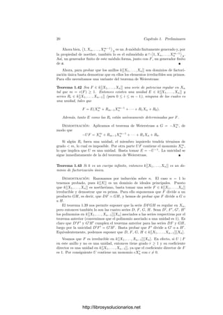 18 Capı́tulo 1. Preliminares
La sustitución Xi → Xi + aiXn (i = 1, . . . , n − 1), Xn → Xn deﬁne un
automorﬁsmo del anillo de polinomios k[X1, . . . , Xn], que claramente se extiende
a un automorﬁsmo φ del anillo de series formales.
La forma inicial de φ(F) es F
m = Fm(X1 + a1Xn, . . . , Xn−1 + an−1Xn, Xn),
luego F
m(0, . . . , 0, 1) = Fm(a1, . . . , an−1, 1) = 0, y éste es el coeﬁciente de Xn
en F
m, luego φ(F) es regular en Xn.
Insistimos en que la hipótesis sobre el cuerpo k en los teoremas siguientes
puede ser eliminada sin más que generalizar el teorema anterior. El teorema
siguiente nos permitirá aplicar razonamientos inductivos sobre el número de
indeterminadas:
Teorema 1.40 (Teorema de preparación de Weierstrass) Consideremos
una serie de potencias F ∈ k[[X1, . . . , Xn]] regular respecto de Xn y tal que
v(F) = m ≥ 1. Para cada serie G ∈ k[[X1, . . . , Xn]] existen U ∈ k[[X1, . . . , Xn]]
y Ri ∈ k[[X1, . . . , Xn−1]] (para 0 ≤ i ≤ m − 1) unı́vocamente determinados por
G y F tales que
G = UF +
m−1

i=0
RiXi
n.
Demostración: Para cada serie P ∈ k[[X1, . . . , Xn]] llamamos r(P) a la
suma de todos los monomios de P que no son múltiplos de Xm
n . De este modo,
existe una serie h(P) ∈ k[[X1, . . . , Xn]] tal que
P = r(P) + Xm
n h(P). (1.1)
Es claro que r(P) es un polinomio en Xn de grado  m con coeﬁcientes en
k[[X1, . . . , Xn−1]]. También es inmediato que r y h son aplicaciones k-lineales
de k[[X1, . . . , Xn]] en sı́ mismo.
El hecho de que F sea regular en Xn se traduce en que v(h(F)) = 0, luego
h(F) es una unidad de k[[X1, . . . , Xn]]. Por su parte, la serie r(F), vista como
polinomio en Xn con coeﬁcientes en k[[X1, . . . , Xn−1]], tiene sus coeﬁcientes en
el ideal maximal m = (X1, . . . , Xn−1) (o, de lo contrario, F tendrı́a un monomio
cXr
con r  m).
El teorema equivale a la existencia de una serie U ∈ k[[X1, . . . , Xn]] tal que
h(G) = h(UF), (1.2)
pues en tal caso h(G − UF) = 0 y (1.1) nos da que G − UF = r(G − UF) es
un polinomio en Xn de grado  m. Recı́procamente, si se cumple el teorema
entonces h(G−UF) = 0, luego U cumple (1.2) por la linealidad de h. Más aún,
si probamos que U está unı́vocamente determinado, también lo estarán los Ri.
Para cualquier serie U, tenemos que UF = U r(F) + Xm
n U h(F), luego (1.2)
equivale a
h(G) = h(U r(F)) + U h(F). (1.3)
http://librosysolucionarios.net
 