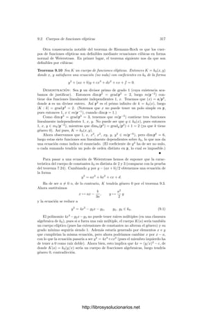 8.4. El teorema de Riemann-Roch 307
Esto prueba que el divisor asociado a una forma diferencial es el mismo que
el asociado a su operador integral. Por consiguiente, los divisores asociados a
las diferenciales de VK son precisamente los divisores de la clase canónica de K.
Finalmente podemos probar:
Teorema 8.37 (Riemann-Roch) Si K es un cuerpo de funciones algebraicas
y A es una clase de divisores de K, entonces
dim A = grad A − (g − 1) + dim(W/A),
donde W es la clase canónica y g es el género de K.
Demostración: Sea c un divisor de la clase canónica. Sólo hemos de
probar que, para todo divisor a de K, se cumple δ(a) = dim(ca−1
). Sea λ una
diferencial tal que (λ) = c.
Si b es un divisor arbitrario y x ∈ m(b−1
), entonces (xλ) = (cb−1
), es decir,
xλ se anula en Λ(cb−1
). Recı́procamente, si xλ es una diferencial que se anula
en Λ(cb−1
) entonces cb−1
| (xλ) = (x)c, luego x ∈ m(b−1
).
Hemos probado que δ(cb−1
) = dim b. Esto vale para todo divisor b. To-
mando b = ca−1
resulta δ(a) = dim(ca−1
).
Es imposible explicar aquı́ la trascendencia de este teorema. Ésta empe-
zará a ponerse de maniﬁesto en el capı́tulo siguiente, dedicado por completo a
mostrar sus consecuencias más destacadas. Ahora veremos únicamente las más
inmediatas, que nos terminan de perﬁlar el concepto de género.
El género y la clase canónica En primer lugar veamos que el teorema de
Riemann-Roch nos permite caracterizar el género de un cuerpo de funciones en
términos más naturales y operativos que la deﬁnición que hemos dado. Ası́, el
teorema siguiente muestra que el género puede deﬁnirse como la dimensión de
la clase canónica, o también en función de su grado. Recı́procamente, la clase
canónica puede caracterizarse en términos del género:
Teorema 8.38 Sea K un cuerpo de funciones algebraicas de género g. Enton-
ces la clase canónica de K es la única clase W que cumple
dim W = g, grad W = 2g − 2.
Demostración: La primera igualdad se obtiene haciendo A = 1 en el
teorema de Riemann-Roch. La segunda con A = W. Si otra clase W
cumple
esto mismo, entonces el teorema de Riemann-Roch nos da que dim(W/W
) = 1
y, por otra parte, grad(W/W
) = 0, luego 8.25 implica que W/W
= 1, y ası́
W
= W.
También podemos caracterizar el género en términos de la dimensión y el
grado de divisores sin involucrar la clase canónica. Para ello observamos que
si grad A  2g − 2, entonces grad(W/A)  0, luego dim(W/A) = 0 y ası́, el
teorema de Riemann-Roch se reduce a
dim A = grad A − (g − 1), (si grad A  2g − 2).
http://librosysolucionarios.net
 