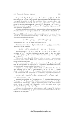 8.4. El teorema de Riemann-Roch 309
La fórmula del género de Hurwitz Para terminar probaremos que el
género de un cuerpo de funciones algebraicas sobre C coincide con el que ya
tenı́amos deﬁnido. Para ello probaremos una fórmula general que se particula-
riza a la que ya conocı́amos para calcular el género en el caso complejo.
Teorema 8.41 (Fórmula de Hurwitz) Sea K/k una extensión separable de
cuerpos de funciones algebraicas. Sean gK y gk los géneros respectivos y sea
DK/k el diferente de la extensión. Entonces
2gK − 2 = |K : k|(2gk − 2) + gradK DK/k.
Demostración: Sea c un divisor de la clase canónica de k. De 8.16 se sigue
que DK/kc está en la clase canónica de K. Ası́,
2gK − 2 = gradK(DK/kc) = gradK DK/k + gradK c
= gradK DK/k + |K : k|(2gk − 2).
Teniendo en cuenta el teorema 7.36 (y la forma en que 7.33 se usa en la
prueba) podemos dar una versión más explı́cita de la fórmula de Hurwitz:
Teorema 8.42 (Fórmula de Hurwitz) Sea K/k una extensión separable de
cuerpos de funciones algebraicas y sean gK, gk sus géneros respectivos. Entonces
2gK − 2 ≥ |K : k|(2gk − 2) +

P
(eP − 1) gradK P,
y la igualdad se da exactamente si car k = 0 o bien car k = p es un primo que
no divide a ningún ı́ndice de ramiﬁcación eP.
En particular, si k0 es un cuerpo algebraicamente cerrado de caracterı́stica
0 y k = k0(x), la fórmula de Hurwitz se reduce a
2 − 2g = 2|K : k| −

P
(eP − 1),
Comparando con 6.28 podemos concluir lo que ya habı́amos anunciado:
Teorema 8.43 Si K es un cuerpo de funciones algebraicas sobre C, entonces
el género deﬁnido en 8.32 coincide con el género topológico de la superﬁcie de
Riemann ΣK.
En particular, si deﬁnimos el género de una curva cuasiproyectiva como el
de su cuerpo de funciones racionales, tenemos que esta deﬁnición extiende a la
que ya tenı́amos para el caso complejo.
Ejercicio: Sea φ : S −→ T una aplicación holomorfa no constante entre superﬁcies de
Riemann (compactas). Demostrar que el género de T es menor o igual que el de S. Si
S y T tienen el mismo género g ≥ 2, entonces φ es biyectiva. Si ambas tienen género
g = 1, entonces φ es localmente inyectiva (no tiene puntos de ramiﬁcación).
http://librosysolucionarios.net
 