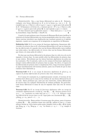 9.1. Consecuencias inmediatas 315
Observemos que este mismo razonamiento prueba que un cuerpo que con-
tenga una función con un único polo de grado 1 ha de ser un cuerpo de fracciones
algebraicas.
Teorema 9.7 Todo cuerpo de género g = 1 y grado mı́nimo f0 = 1 es elı́ptico.
Todo cuerpo de género g = 2 es hiperelı́ptico.
Demostración: Si K es un cuerpo de género 1 y tiene un divisor a de
grado 1, entonces el teorema de Riemann-Roch implica que dim a = 1, luego a
es equivalente a un divisor entero P también de grado 1, luego P es primo.
Por otra parte dim P2
= 2, luego existe una función x ∈ m(P−2
) no cons-
tante. Esto signiﬁca que x tiene a lo sumo un polo doble en P, pero no puede
tener un polo simple porque entonces K tendrı́a género 0, luego, en efecto, K
es elı́ptico.
Supongamos ahora que K tiene género g = 2. Podemos tomar un divisor
entero a en la clase canónica W. Entonces grad a = 2g − 2 = 2 y dim a = g = 2.
Tomamos una función x ∈ m(a−1
) no constante y llamamos k = k0(x). Es claro
que a es el primo inﬁnito de k, luego |K : k| = 2 y ası́ K es hiperelı́ptico.
Más adelante veremos que hay cuerpos de género 3 que no son hiperelı́pticos.
Supongamos ahora que el cuerpo k0 es algebraicamente cerrado y sea K un
cuerpo elı́ptico o hiperelı́ptico. Entonces K = k0(x, u), donde u satisface una
ecuación
u2
+ R(x)u + S(x) = 0, R(x), S(x) ∈ k0(x).
Cambiando u por u
= u + R(x)/2 tenemos igualmente K = k0(x, u
) pero
ahora u
satisface una ecuación
u2
= T(x), T(x) ∈ k0(x).
Digamos que
T(x) =
a0(x − a1) · · · (x − am)
(x − b1) · · · (x − bn)
, ai, bi ∈ k0.
Cambiando u
por u
= u
(x − b1) · · · (x − bm) tenemos igualmente que
K = k0(x, u
) y ahora
u2
= a0(x − a1) · · · (x − am)(x − b1) · · · (x − bn).
Dividiendo u
entre una raı́z cuadrada de a0 podemos suponer a0 = 1. Si
dos raı́ces del polinomio de la derecha son iguales, digamos a1 = a2, sustituimos
u
por u
/(x−a1), con lo que se sigue cumpliendo K = k0(x, u
) y la raı́z doble
desaparece de la ecuación. Repitiendo este proceso llegamos a que K = k0(x, y),
donde y satisface una ecuación y2
= F(x) y F(X) ∈ k0[X] es un polinomio
mónico sin raı́ces múltiples.
Más aún, podemos exigir que F tenga grado impar, pues si
y2
= (x − a1) · · · (x − ak),
http://librosysolucionarios.net
 