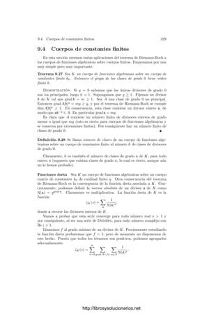 9.2. Cuerpos de funciones elı́pticas 319
Comparando el grado de pp
en k y en K concluimos que |K : k| = 2. Si la
caracterı́stica de k0 no es 2, es claro que la extensión ha de ser separable y, por
tener grado 2, también normal. Esto también es cierto si la caracterı́stica es 2.
Si la extensión fuera inseparable serı́a K = k0(x,
√
α ), donde α ∈ k0(x). Usando
que k0 es perfecto, concluimos que
√
α ∈ k0(
√
x), luego k0(x) ⊂ K ⊂ k0(
√
x ).
Teniendo en cuenta los grados, resulta que K = k0(
√
x ) y llegamos a que K
tiene género 0, contradicción.
Ası́ pues, en cualquier caso K/k es una extensión de Galois de grado 2 y p,
p
son los divisores en K del primo inﬁnito de k. Ahora basta aplicar 6.36.
Teorema 9.13 Sea K un cuerpo de funciones elı́pticas sobre un cuerpo de cons-
tante k0 de caracterı́stica distinta de 2 y 3. Si K = k0(x, y) = k0(x
, y
) y los
generadores satisfacen ecuaciones
y2
= 4x3
− g2x − g3, y2
= 4x3
− g
2x
− g
3,
entonces existe un t ∈ k∗
0 tal que g
2 = t4
g2 y g
3 = t6
g3.
Demostración: Si ∞ es el primo inﬁnito de k = k0(x) y p es un divisor
primo de ∞ en K, entonces
2vp(y) = vp(y2
) = e(p/∞)v∞(4x3
− g2x − g3) = −3e(p/∞).
Por consiguiente, 2 | e(p/∞) y, como |K : k| = 2, ha de ser e(p/∞) = 2.
Ası́ pues, ∞ = p2
. Es claro también que p tiene grado 1. Por otra parte,
1, x, x3
∈ m(p−6
), luego la ecuación de Weierstrass implica que y2
∈ m(p−6
) y
ası́ y ∈ m(p−3
).
Todo esto lo hemos deducido del mero hecho de que x e y satisfacen una
ecuación en forma normal. Por lo tanto, lo mismo es válido para x
, y
con otro
divisor primo p
de grado 1.
Por el teorema anterior existe un k0-automorﬁsmo de K que transforma p
en p. Al aplicarlo sobre los generadores x
, y
obtenemos dos nuevos generadores
que satisfacen la misma ecuación, pero ahora p
= p.
Ası́ pues, 1, x, x
∈ m(p−2
). Como dim p2
= 2, ha de ser x
= a + bx,
para ciertos a, b ∈ k0, b = 0. Por otra parte, 1, x, y, y
∈ m(p−3
) y, como
dim p3
= 3, ha de ser y
= c + dx + ey, para ciertas constantes c, d, e ∈ k0,
e = 0. Sustituyendo en la ecuación de x
, y
obtenemos la igualdad de polinomios
(c + dx + ey)2
− 4(a + bx)3
+ g
2(a + bx) + g
3 = f(y2
− 4x3
+ g2x + g3),
para cierta constante f ∈ k0.
Igualando los términos en x3
vemos que f = b3
. Igualando los términos en
y2
sale que f = e2
. Igualando los términos en xy concluimos que d = 0. Los
términos en x2
nos dan a = 0. De los términos en y sale c = 0, luego tenemos
que x
= bx, y
= ey con b3
= e2
. Llamando t = e/b ∈ k∗
0 tenemos que x
= t2
x,
y
= t3
y, de donde g
2 = t4
g2 y g
3 = t6
g3.
Ası́ pues, no podemos asociar unı́vocamente a cada cuerpo K de funciones
elı́pticas unos coeﬁcientes g2, g3, pero el teorema anterior muestra que de ellos
sı́ se deriva un invariante:
http://librosysolucionarios.net
 