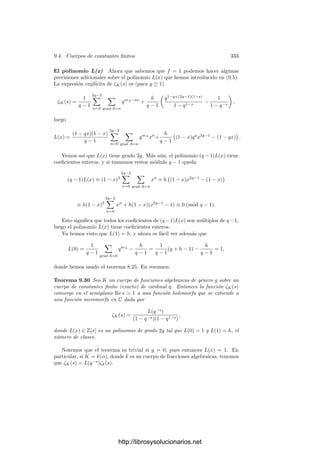 9.2. Cuerpos de funciones elı́pticas 323
0
P
Q
R
P + Q
Teorema 9.20 Sea V ⊂ P2
una cúbica regular sobre un
cuerpo de caracterı́stica distinta de 2 y 3. Entonces, la
suma de dos puntos P y Q de V respecto de un punto
0 elegido como neutro se calcula como sigue: se traza
la recta que pasa por P y Q y se toma el tercer punto
R donde esta recta corta a V , luego se traza la recta que
une R con 0 y la suma es el tercer punto donde ésta corta
a V .
La situación es especialmente simple si tomamos como
neutro un punto de inﬂexión. En tal caso, −P es el único
punto Q que cumple que el tercer punto de la recta que
pasa por R y 0 es 0, luego dicha recta es la tangente a V por 0, pero dicha tan-
gente sólo corta a V en 0, luego R = 0. En deﬁnitiva, −P es el tercer punto en
que la recta que une P con 0 corta a V . Por consiguiente, el punto R intermedio
que calculamos para obtener P + Q es −P − Q. De aquı́ se sigue fácilmente que
P + Q + R = 0 equivale a que los puntos P, Q y R están alineados.
La relación entre dos sumas respecto a neutros distintos es ahora fácil de
expresar: si 0 es un punto de inﬂexión y 0
es un punto arbitrario, para sumar
P +0 Q calculamos la recta que pasa por P y Q, que corta a V en R = −P −Q,
y luego la recta que une R con 0
, que corta a V en P +0 Q, de modo que
(P +0 Q) + 0
− P − Q = 0. Ası́ pues,
P +0 Q = P + Q − 0
.
Si consideramos el sistema de coordenadas en que la ecuación de la cúbica
está en forma normal, entonces las rectas que pasan por 0 son las rectas verti-
cales, luego la aplicación P → −P es simplemente (X, Y ) → (X, −Y ).
El teorema siguiente prueba que las cúbicas regulares son que se conoce
como variedades abelianas (variedades proyectivas con una estructura de grupo
compatible con su estructura algebraica).
Teorema 9.21 Si V es una cúbica regular sobre un cuerpo de caracterı́stica
distinta de 2 o 3, entonces las aplicaciones φ : V × V −→ V y ψ : V −→ V
dadas por φ(P, Q) = P + Q y ψ(P) = −P son regulares.
Demostración: Tomamos un sistema de referencia en el que la ecuación de
V esté en forma normal de Weierstrass. Podemos suponer que el neutro 0 es el
punto del inﬁnito, pues para otra elección 0
tenemos que P +0 Q = P +Q−0
,
luego φ0 (P, Q) = φ(φ(P, Q), −0
). Similarmente, −P0 = 0
+ 0
− P, luego
ψ0 (P) = φ(0
+ 0
, ψ(P)).
La aplicación ψ es obviamente regular pues, según hemos visto, se cumple
ψ(X, Y ) = (X, −Y ). Respecto a φ, consideremos dos puntos (X1, Y1), (X2, Y2)
tales que X1 = X2. Esto signiﬁca que no son opuestos. La recta que los une es
Y − Y1 =

Y2 − Y1
X2 − X1

(X − X1),
http://librosysolucionarios.net
 