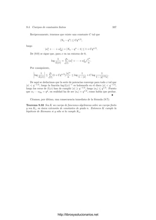 9.3. Formas diferenciales 327
Supongamos, por último, que vP(x)  0, de modo que x = 6π−r
, donde de
nuevo 6 es una unidad en KP y π es un primo. El exponente r es ası́ mismo el
ı́ndice de ramiﬁcación de P, luego ha de ser 1 o 2. Llamando t = 1/x tenemos
que
y2
=

1
t
− e1

· · ·

1
t
− e2g+1

=
1
t2g+1
(1 − te1) · · · (1 − te2g+1).
Los factores de la derecha son unidades en KP, ya que valen 1 en P. Por
consiguiente,
2vP(y) = −r(2g + 1).
De aquı́ se sigue que r = 2, con lo que vP(y) = −2g − 1 y vP(x) = −2. Por
otra parte,
dx =

d6
dπ
π−2
− 26π−3

dπ,
con lo que vP(dx) ≥ −3. En total,
vP(ω) = mvP(x) − vP(y) + vP(dx) ≥ −2(g − 1) + 2g + 1 − 3 = 0.
Tenemos, pues que las g formas diferenciales consideradas son de primera
clase. Una relación de dependencia lineal entre ellas darı́a lugar a una relación
de dependencia lineal entre las funciones 1, x, . . . , xg−1
, lo cual es absurdo, luego
ciertamente son linealmente independientes.
Veamos una aplicación:
Ejemplo Si V es la curva proyectiva determinada por Y 4
= X4
− 1, entonces
V es regular y tiene género 3. Si el cuerpo de constantes k0 es algebraicamente
cerrado, entonces el cuerpo K = k0(V ) no es hiperelı́ptico.
En efecto, es fácil ver que no V tiene puntos singulares, luego el teorema 9.4
implica que su género es 3.
Vamos a probar que una base de las diferenciales de primera clase de K está
constituida por las formas
ω1 =
dx
y3
, ω2 =
x dx
y3
, ω3 =
y dx
y3
.
Llamemos k = k0(x). Sabemos que la extensión K/k se corresponde con la
aplicación regular x : V −→ P1
.
Sea P ∈ V un punto ﬁnito tal que x(P) = a no sea una raı́z cuarta de la
unidad. Ası́ vP (x) ≥ 0, vP (y) = 0. Además el punto a ∈ A1
tiene cuatro
divisores (antiimágenes) en V , uno de los cuales es P, luego ex(P) = 1. Ası́
pues, vP (x − a) = va(x − a) = 1, luego x − a es primo en KP . Por consiguiente,
vP (dx) = vP (d(x − a)) = vP (1) = 0.
Con esto es claro que las tres formas ωi son regulares en P.
http://librosysolucionarios.net
 