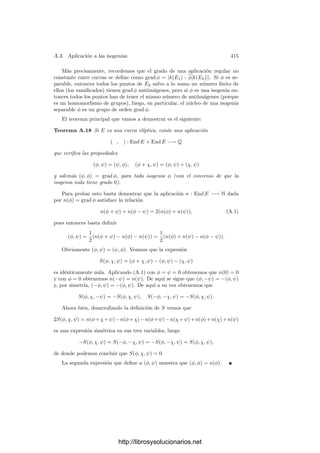 A.1. Subvariedades de codimensión 1 405
Teorema A.3 Sea V una variedad cuasiproyectiva, P ∈ V y W una subvarie-
dad de codimensión 1 tal que P ∈ W. Una función π ∈ OP (V ) es una ecuación
local de W en un entorno de P si y sólo si mP (V/W) = (π).
Demostración: Si π es una ecuación local de W en un entorno (afı́n) U
de P, entonces IU (W ∩ U) = (π). Si u/v ∈ mP (V/W), donde u, v ∈ k[U],
v(P) = 0, tenemos que u es regular en W ∩ U y se anula en un abierto (denso)
de esta variedad, luego u se anula en todo W ∩ U. Por lo tanto u ∈ IU (W ∩ U),
luego u = fπ, con f ∈ k[U], luego u/v = (f/v)π, con f/v ∈ OP (V ).
Supongamos ahora que mP (V/W) = (π). Sea U0 un entorno afı́n de P en
V tal que π ∈ k[U0] y se anule en W ∩ U0. Como el anillo k[U0] es noetheriano,
tenemos que IU0
(W ∩ U0) = (f1, . . . , fr), para ciertas funciones fi ∈ mP (V/W).
Por consiguiente fi = giπ, para ciertas funciones gi ∈ OP (V ).
Las funciones gi son regulares en un entorno de P, que por 2.39 podemos
tomar principal, es decir, de la forma U = U0  VU0
(g), con g ∈ k[U0]. Según el
teorema 2.38 se cumple que k[U] = k[U0][1/g].
Llamemos W0 = W ∩ U. Si demostramos que IU (W0) = (f1, . . . , fr), ten-
dremos, de hecho, que (π) ⊂ IU (W0) ⊂ (π), y el teorema estará probado.
Una inclusión es obvia. Si v ∈ IU (W0), entonces v = u/gr
, con u ∈ k[U0].
La función u se anula en W0, que es un abierto (denso) en W ∩ U0, luego
u ∈ IU0
(W ∩ U0) y 1/gr
∈ k[U], de donde concluimos que v ∈ (f1, . . . , fr)k[U].
De la prueba del teorema anterior se desprende lo siguiente:
Si π, π
∈ OP (V ) son dos ecuaciones locales de W en respectivos entornos
U1 y U2 de P, entonces existe otro entorno afı́n U ⊂ U1 ∩ U2 donde ambas
funciones son ecuaciones locales de W.
En efecto, ambas funciones están en mP (V/W), y en la prueba del teorema
anterior, el abierto U en el cual π es una ecuación local de W se construye en dos
partes: primero se toma un abierto U0, que puede ser cualquiera suﬁcientemente
pequeño (luego podemos tomar el mismo para π y π
), y luego se toma U como
un abierto principal en U0, y también sirve cualquiera suﬁcientemente pequeño,
luego también podemos tomar el mismo para π y π
.
Otro hecho que se desprende de la prueba de A.3 es que si π es una ecuación
local en un entorno de un punto P, entonces dicho entorno puede tomarse
arbitrariamente pequeño.
Por último observamos que, para el caso de una curva V , el teorema A.3
aﬁrma que las ecuaciones locales de un punto regular P son simplemente los
parámetros locales en P.
Tenemos que las ecuaciones locales de las subvariedades de codimensión 1 que
pasan por un punto P son primos en OP (V ). Recı́procamente, ahora probamos
que cada primo de OP (V ) es la ecuación local de una única subvariedad:
http://librosysolucionarios.net
 