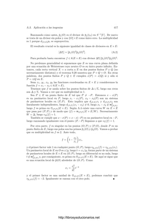 A.2. Divisores 407
ha de ser W ∩ U ⊂ VW ∩U (πi) para algún i, es decir, alguno de los factores πi
se anula sobre todo W ∩ U. Llamemos π ∈ k[U] a este primo, de modo que
π ∈ mP (V/W).
Por el teorema anterior, existe una subvariedad W
de codimensión 1 en V
tal que mP (V/W
) = (π) ⊂ mP (V/W). De aquı́ se sigue fácilmente la inclusión
IU (W
∩ U) ⊂ IU (W ∩ U), luego W ∩ U ⊂ W
∩ U y, como ambas variedades
tienen la misma dimensión, se da la igualdad, luego W
= W y π es una ecuación
local de W.
A.2 Divisores
Introducimos ahora la noción de divisor de una variedad cuasiproyectiva
regular de dimensión arbitraria, que generalizará a la que ya tenemos deﬁnida
para curvas proyectivas regulares. Empezamos por los divisores primos.
Deﬁnición A.6 Un divisor primo de una variedad cuasiproyectiva regular V
es cualquier subvariedad (cerrada) W de codimensión 1 en V .
En particular, si V es una curva, sus divisores primos son sus puntos. Ahora
vamos a deﬁnir la multiplicidad de un divisor primo en una función racional.
La deﬁnición se basa en el teorema siguiente:
Teorema A.7 Sea V una variedad cuasiproyectiva regular, sea W un divisor
primo de V y P ∈ W. Sea mP (V/W) = (π) y sea U un entorno afı́n de P
donde IU (W ∩ U) = (π). Para cada función f ∈ k[U] no nula y cada natural
r ≥ 0, se cumple que πr
| f en OP (V ) si y sólo si πr
| f en k[U].
Demostración: Una implicación es evidente. Supongamos que πr
| f en
OP (V ), de modo que f = απr
, para cierta función α ∈ OP (V ). Podemos tomar
un entorno afı́n U
de P tal que α ∈ k[U
], U
⊂ U y π sea una ecuación local
de W en U
, es decir, IU (W ∩ U
) = (π).
Si πr
 f en k[U], sea 0 ≤ s  r el máximo natural tal que πs
| f en k[U].
Digamos que f = βπs
, con β ∈ k[U]. Entonces β = απr−s
, luego β se anula en
W ∩ U
. Por regularidad se anula en W ∩ U, luego β ∈ IU (W ∩ U) = (π) y π | β
en k[U], contradicción.
Si P es un punto de una variedad regular V , sabemos que OP (V ) es un
dominio de factorización única, y cada primo π ∈ OP (V ) induce una valoración
vπ en k(V ): para cada función f ∈ OP (V ) deﬁnimos vπ(f) como el exponente
de π en la descomposición de f en factores primos y para cada f/g ∈ k(V ) (con
f, g ∈ OP (V )), deﬁnimos vπ(f/g) = vπ(f) − vπ(g).
El teorema anterior implica que si W es un divisor primo de V , P ∈ W y
mP (V/W) = (π), entonces la valoración vP
W inducida por π en k(V ) no depende
de P. En efecto, si P
∈ W y mP  (V/W
) = (π
) tomamos entornos aﬁnes U y U
de P y P
respectivamente, de modo que IU (W ∩U) = (π), IU (W ∩U
) = (π
),
luego tomamos un punto P
∈ W ∩ U ∩ U
.
http://librosysolucionarios.net
 