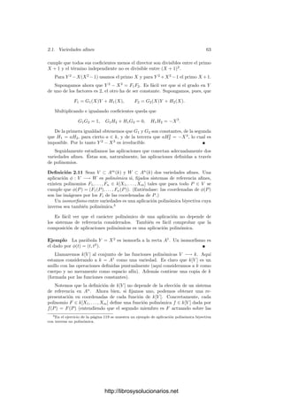 i∈I
Si).
Por otra parte, si F y G son polinomios, es claro que V (FG) = V (F)∪V (G).
Ası́ mismo, todo conjunto algebraico es intersección de un número ﬁnito de
conjuntos V (Fi), de donde se sigue fácilmente que la unión de dos conjuntos
algebraicos es un conjunto algebraico. De hecho, es fácil concluir que
V (I1) ∪ · · · ∪ V (In) = V (I1 · · · In).
Esto hace que un conjunto algebraico pueda ser muy heterogéneo, como la
unión de una esfera, un plano y una recta. Sin embargo, vamos a ver que en tal
caso es posible “separar” teóricamente la esfera, el plano y la recta a partir de
su unión. Para ello introducimos el concepto que da tı́tulo a esta sección:
Deﬁnición 2.7 Un conjunto algebraico C es reducible si existen conjuntos al-
gebraicos C1, C2 distintos de C y tales que C = C1 ∪ C2. En caso contrario
diremos que C es irreducible. A los conjuntos algebraicos irreducibles los llama-
remos también variedades aﬁnes.
http://librosysolucionarios.net
 