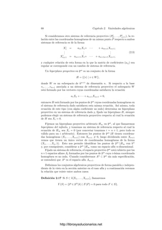 2.1. Variedades aﬁnes 65
Observemos ahora que si φ : V −→ W es una aplicación polinómica entonces
la aplicación φ : k[W] −→ k[V ] dada por φ(f) = φ ◦ f es un homomorﬁsmo de
anillos. Además, si P ∈ V , se cumple
IW (φ(P)) = φ
−1
[IV (P)].
En efecto, si f ∈ IW (φ(P)), entonces se cumple que φ(f)(P) = f(φ(P)) = 0,
luego φ(f) ∈ IV (P). Esto prueba una inclusión y, por la maximalidad, tenemos
la igualdad.
En particular vemos que si φ = ψ entonces φ = ψ. Otro hecho inmediato
es que φ transforma cada función constante de k[W] en la constante correspon-
diente de k[V ]. Expresaremos esto diciendo que φ es un k-homomorﬁsmo.
Teorema 2.13 Sean V ⊂ Am
y W ⊂ An
dos variedades aﬁnes sobre un cuerpo
k. Entonces la correspondencia φ → φ es una biyección entre las aplicaciones
polinómicas φ : V −→ W y los k-homomorﬁsmos de anillos φ : k[W] −→ k[V ].
Demostración: Ya hemos probado que la correspondencia es inyectiva.
Sólo falta ver que es suprayectiva. Fijamos sistemas de referencia en Am
y
An
, con lo que podemos identiﬁcar las funciones de k[V ] y k[W] con clases de
polinomios.
Consideremos un k-homomorﬁsmo α : k[W] −→ k[V ]. Sea α(xi) = [Fi].
Los polinomios Fi determinan una función polinómica φ : Am
−→ An
, ası́
como el homomorﬁsmo de anillos φ∗
: k[X1, . . . , Xn] −→ k[X1, . . . , Xm] deﬁnido
mediante G → G(F1, . . . , Fn).
Se cumple que φ∗
[I(W)] ⊂ I(V ), pues si G ∈ I(W), entonces la clase de
φ∗
(G) módulo I(V ) es
G([F1], . . . , [Fn]) = G(α(x1), . . . , α(xn)) = α([G]) = α(0) = 0.
Por lo tanto φ[V ] ⊂ W, pues si P ∈ V y G ∈ I(W), entonces G(φ(P)) =
φ∗
(G)(P) = 0, luego φ(P) ∈ V (I(W)) = W. Ası́ pues, φ se restringe a una
función polinómica de V en W, y es fácil ver que cumple φ = α.
Es claro que, bajo la biyección de este teorema, los isomorﬁsmos entre varie-
dades se corresponden con k-isomorﬁsmos de anillos. Ası́ pues, dos variedades
son isomorfas si y sólo si sus anillos de funciones polinómicas son k-isomorfos.
Terminamos la sección introduciendo una clase de funciones más generales
que las polinómicas y que serán fundamentales en la teorı́a. Se trata de las
aplicaciones racionales. De momento deﬁnimos únicamente las funciones racio-
nales de una variedad en k, si bien más adelante generalizaremos la deﬁnición
a aplicaciones entre variedades cualesquiera.
Deﬁnición 2.14 Sea V ⊂ An
(k) una variedad afı́n. Llamaremos cuerpo de las
funciones racionales de V al cuerpo de cocientes de k[V ]. Lo representaremos
por k(V ). Notemos que esta deﬁnición no depende de la elección de un sistema
de referencia en An
.
http://librosysolucionarios.net
 