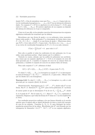 66 Capı́tulo 2. Variedades algebraicas
Diremos que una función racional α ∈ k(V ) es regular o que está deﬁnida
en un punto P ∈ V si α = f/g con g(P) = 0, y en tal caso deﬁnimos α(P) =
f(P)/g(P). Observemos que puede haber representaciones de α para las que
el denominador se anule y otras para las que no se anule. No obstante, si α
es regular en P, el valor α(P) no depende de la representación con la que se
calcula. Se dice que α es singular en un punto P, o que P es una singularidad
de α si α no es regular en P.
Ejemplo Si V = V (X2
+Y 2
−1), entonces, como elementos de k(V ) tenemos
la igualdad
1 + y
x
=
x
1 − y
,
luego esta función racional es regular en (0, −1), a pesar de lo que parece indicar
la expresión izquierda. No es difı́cil ver que (0, 1) es su única singularidad.
Veamos que podemos identiﬁcar los elementos de k(V ) con las funciones que
determinan, en el sentido de que si f/g y f
/g
coinciden sobre el conjunto de
puntos regulares para ambas, entonces f/g = f
/g
.
En efecto, ﬁjado un sistema de referencia, sea f = [F], g = [G], f
= [F
]
y g
= [G
]. Sea H = FG
− GF
. Entonces tenemos que HGG
∈ I(V ), pero
G, G
/
∈ I(V ), pues g, g
= 0. Como I(V ) es primo, ha de ser H ∈ I(V ), luego
fg
− gf
= 0, es decir, f/g = f
/g
.
Esto justiﬁca el nombre de “funciones racionales” para los elementos de k(V ).
Para cada punto P ∈ V deﬁnimos el anillo local OP (V ) como el anillo de las
funciones racionales de V regulares en P. Claramente k[V ] ⊂ OP (V ) ⊂ k(V ).
Teorema 2.15 Sea V una variedad afı́n. El conjunto de las singularidades de
una función racional sobre V es algebraico. Además
k[V ] =


P ∈V
OP (V ),
es decir, k[V ] es el conjunto de las funciones racionales sin singularidades.
Demostración: La primera aﬁrmación serı́a inmediata si no fuera por que
no podemos usar siempre la misma representación de una función racional como
cociente de polinomios para determinar sus singularidades. En general, ﬁjado
un sistema de referencia y una función racional α ∈ k(V ), deﬁnimos
Iα = {G ∈ k[X1, . . . , Xn] | [G]α ∈ k[V ]}.
Claramente Iα es un ideal de k[X1, . . . , Xn] que contiene a I(V ) y los puntos
de V (Iα) son exactamente las singularidades de α.
Para probar la segunda aﬁrmación observamos que si α no tiene singulari-
dades entonces V (Iα) = ∅, luego, por el teorema de los ceros, 1 ∈ Iα, luego
α = [1]α ∈ k[V ].
http://librosysolucionarios.net
 