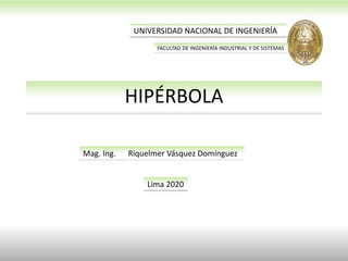 HIPÉRBOLA
Mag. Ing. Riquelmer Vásquez Domínguez
Lima 2020
UNIVERSIDAD NACIONAL DE INGENIERÍA
FACULTAD DE INGENIERÍA INDUSTRIAL Y DE SISTEMAS
 