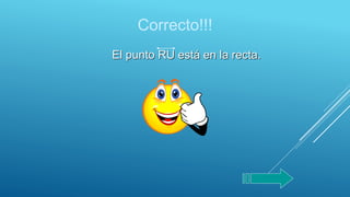Correcto!!!
El punto RU está en la recta.
 
