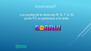 Incorrecto!!
Los puntos de la recta son R, S, T, U. El
punto FU no pertenece a la recta.
 