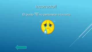 Incorrecto!!
El punto TE no pertenece a la recta.
 